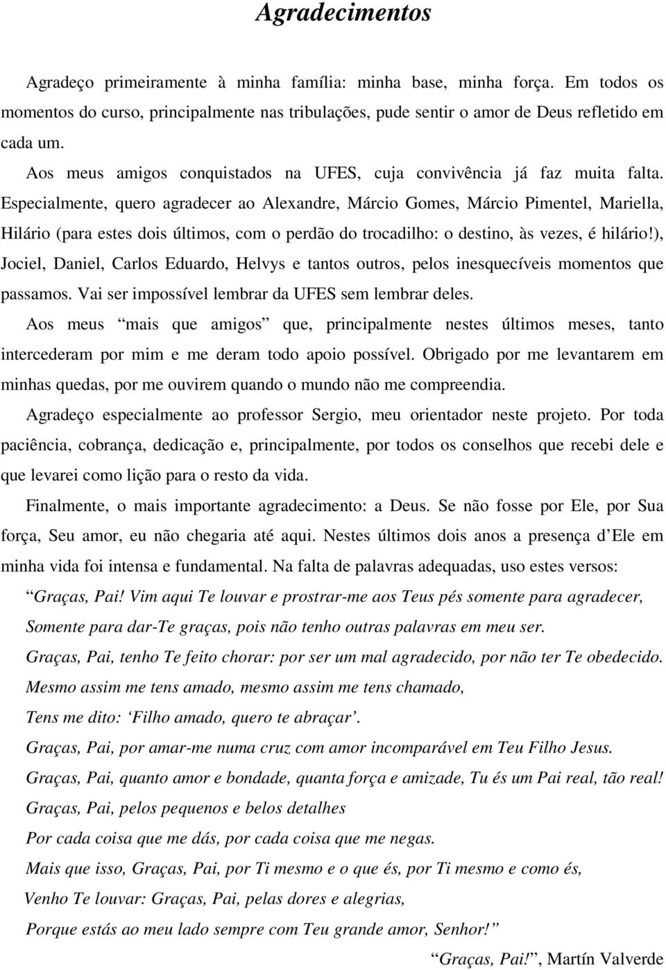 Especialmente, quero agradecer ao Alexandre, Márcio Gomes, Márcio Pimentel, Mariella, Hilário (para estes dois últimos, com o perdão do trocadilho: o destino, às vezes, é hilário!