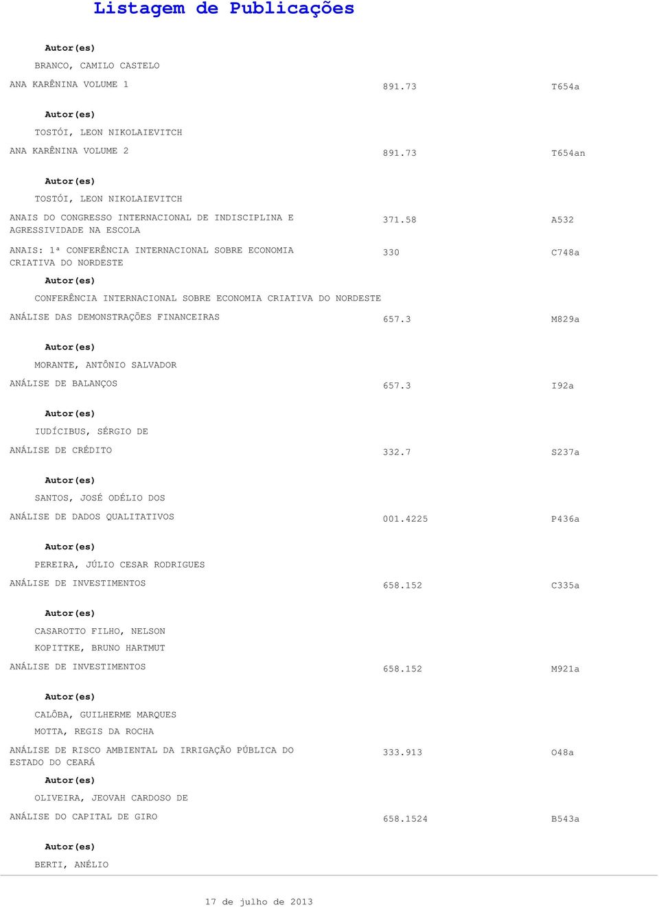 58 A532 330 C748a CONFERÊNCIA INTERNACIONAL SOBRE ECONOMIA CRIATIVA DO NORDESTE ANÁLISE DAS DEMONSTRAÇÕES FINANCEIRAS 657.3 M829a MORANTE, ANTÔNIO SALVADOR ANÁLISE DE BALANÇOS 657.