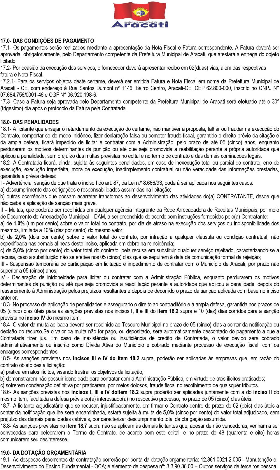 2- Por ocasião da execução dos serviços, o fornecedor deverá apresentar recibo em 02(duas) vias, além das respectivas fatura e Nota Fiscal. 17.2.1- Para os serviços objetos deste certame, deverá ser