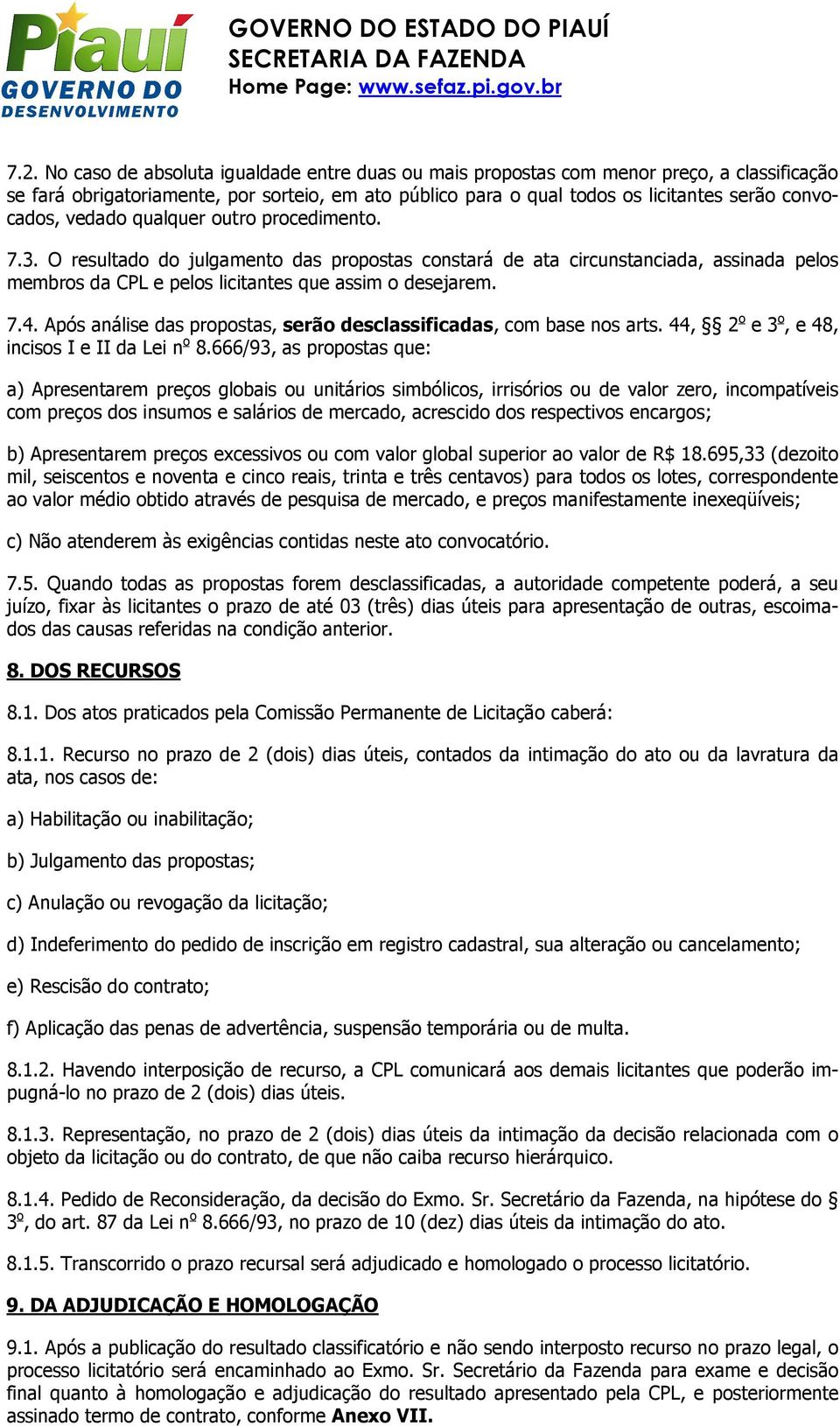 Após análise das propostas, serão desclassificadas, com base nos arts. 44, 2 o e 3 o, e 48, incisos I e II da Lei n o 8.