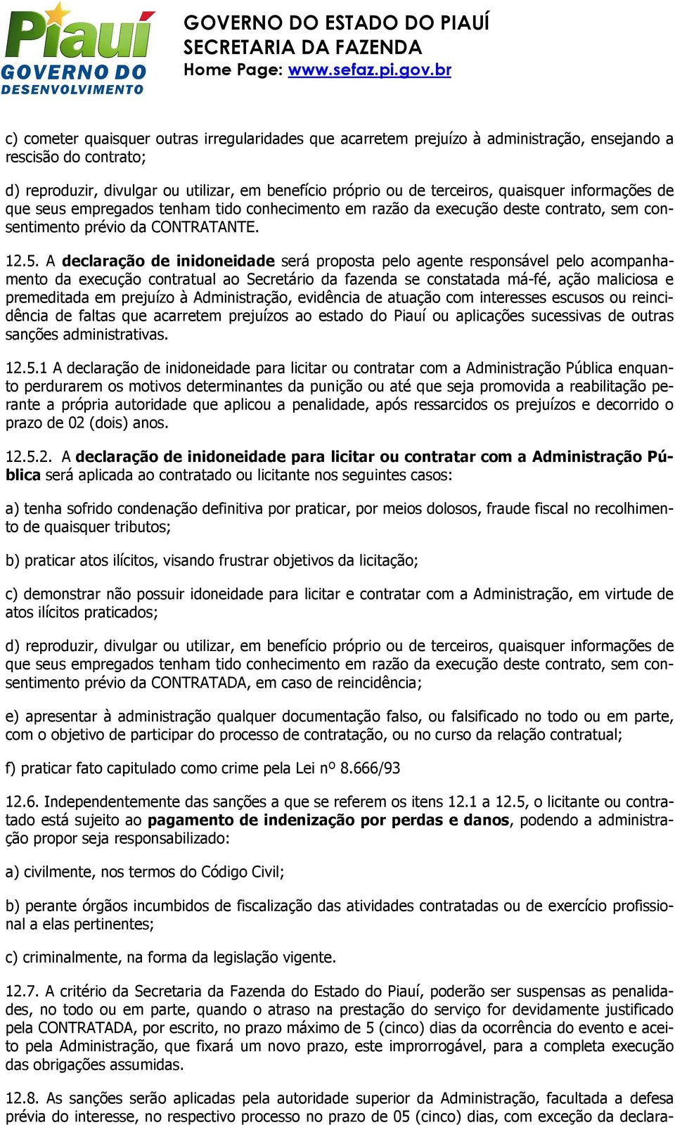 A declaração de inidoneidade será proposta pelo agente responsável pelo acompanhamento da execução contratual ao Secretário da fazenda se constatada má-fé, ação maliciosa e premeditada em prejuízo à