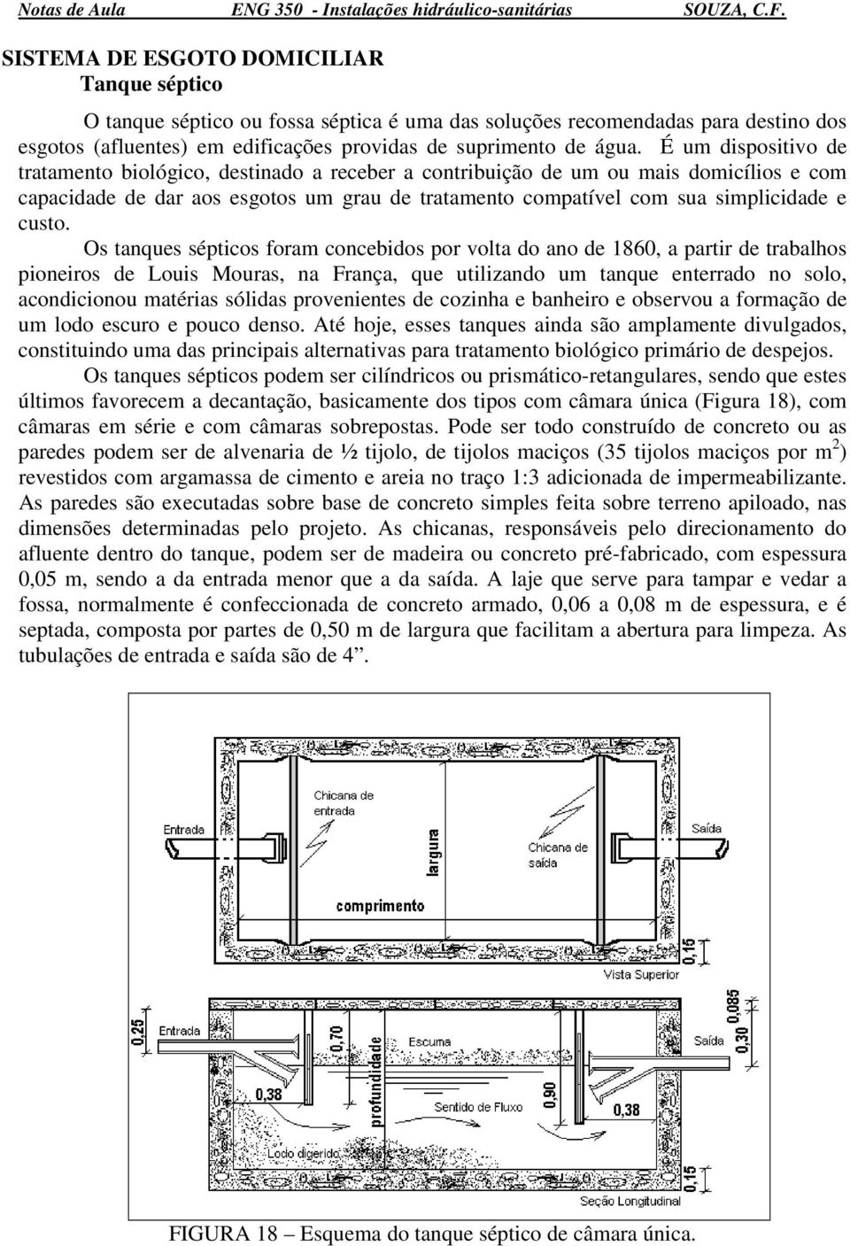 Os tanques sépticos foram concebidos por volta do ano de 1860, a partir de trabalhos pioneiros de Louis Mouras, na França, que utilizando um tanque enterrado no solo, acondicionou matérias sólidas