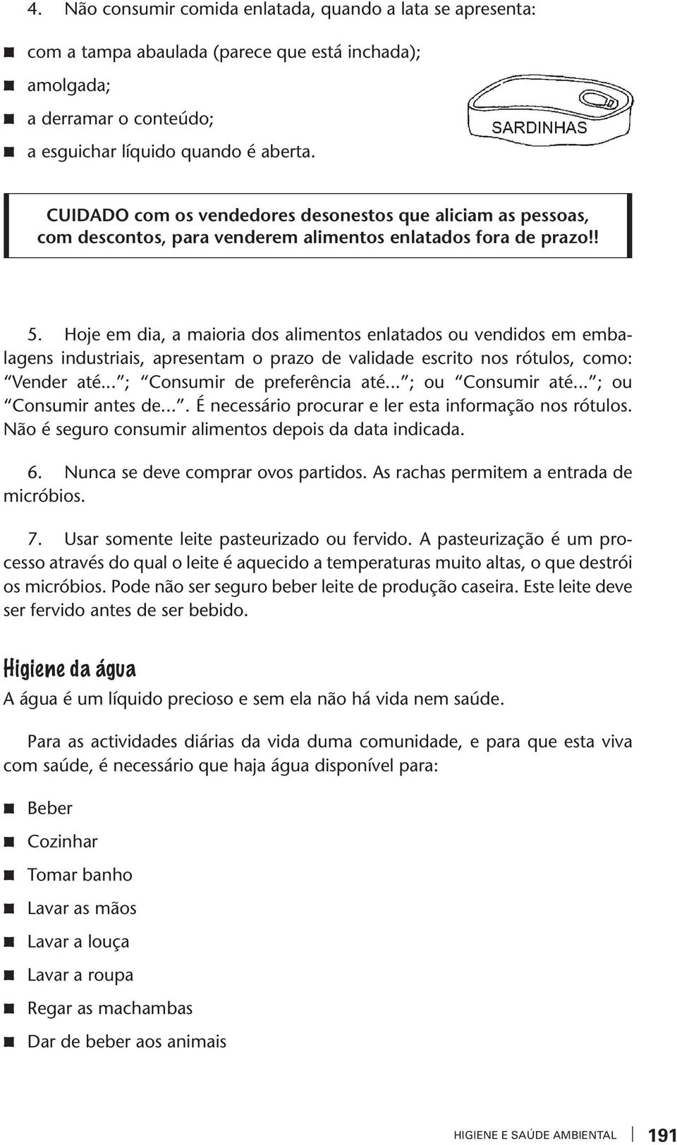 Hoje em dia, a maioria dos alimenos enlaados ou vendidos em embalagens indusriais, apresenam o prao de validade escrio nos róulos, como: Vender aé... ; Consumir de preferência aé... ; ou Consumir aé.