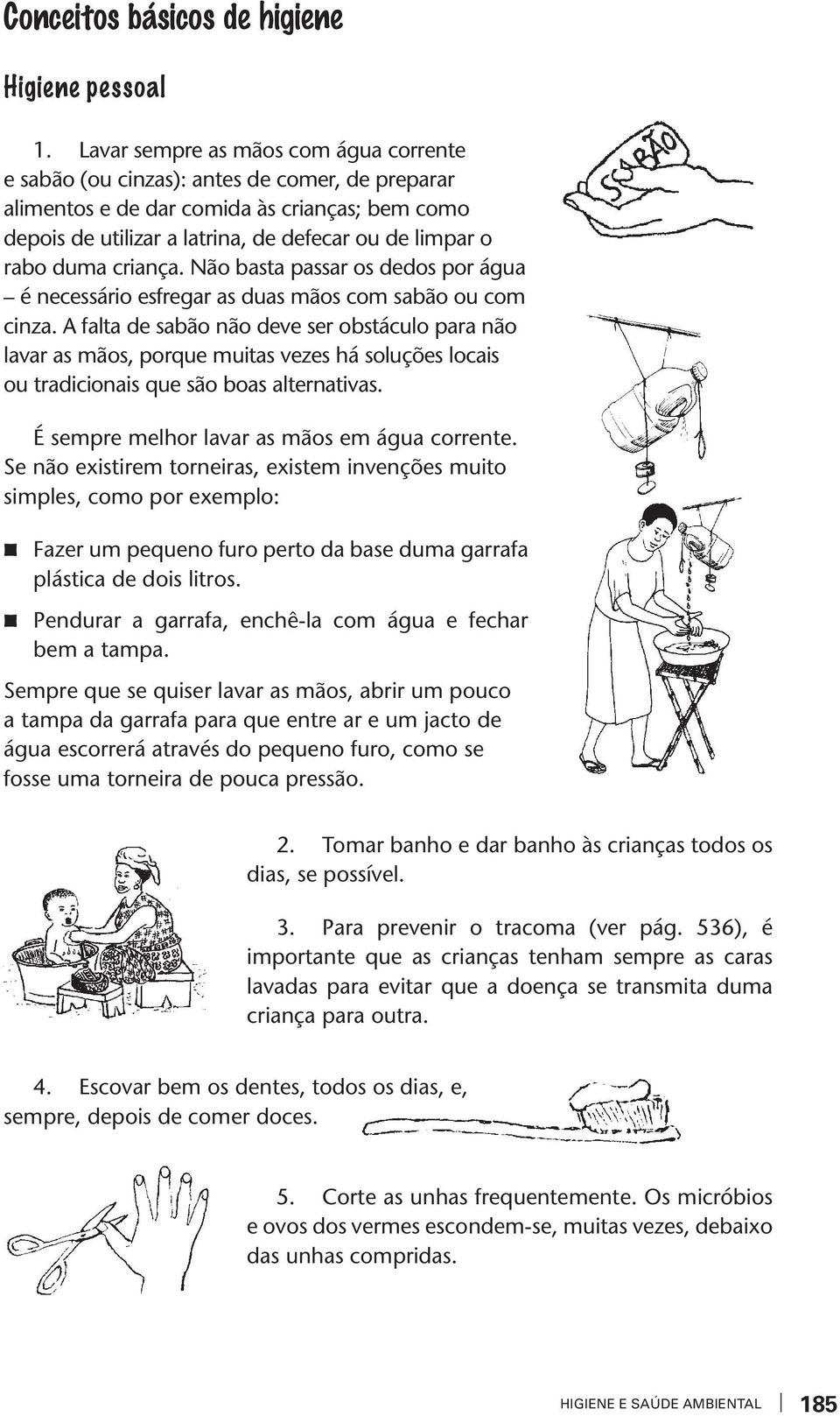 criança. Não basa passar os dedos por água é necessário esfregar as duas mãos com sabão ou com cina.