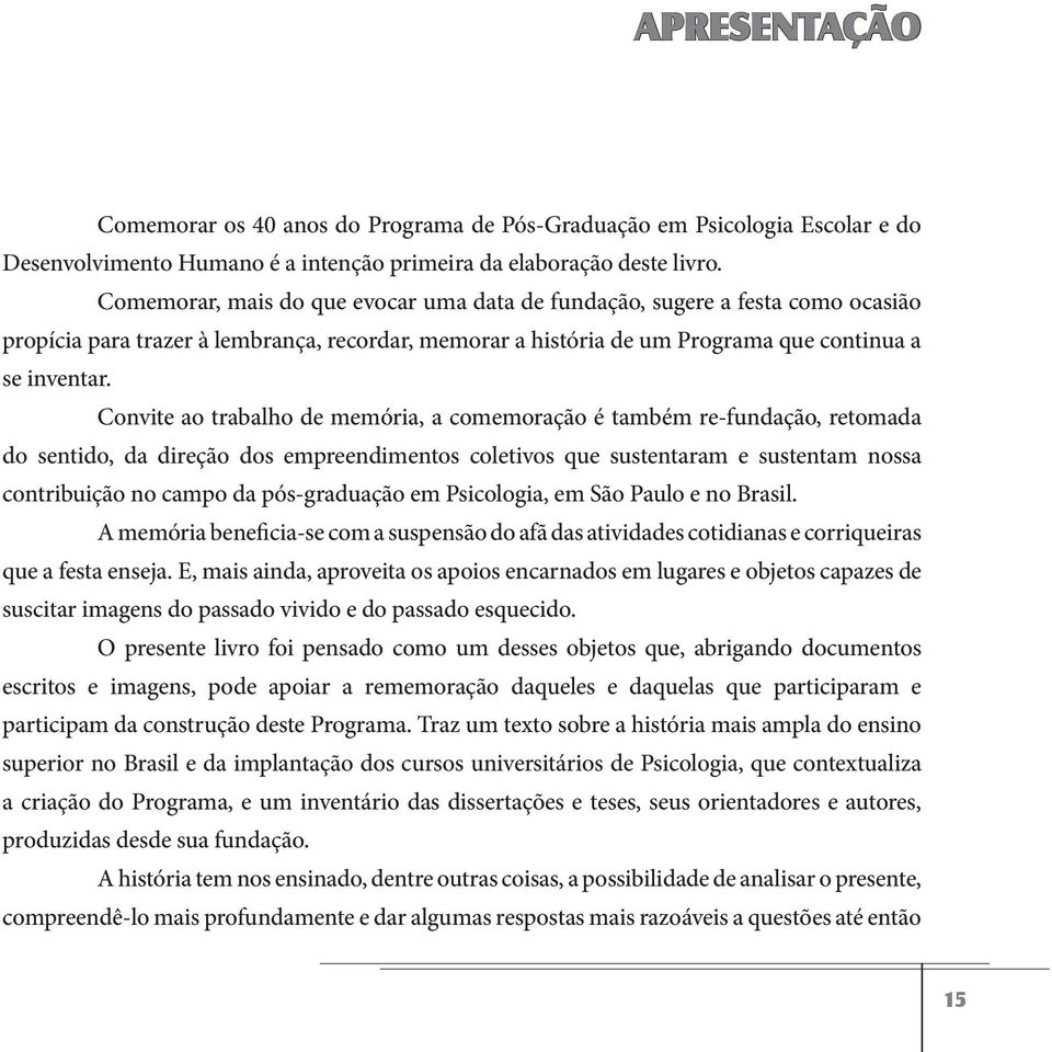 Comemorar, mais do que evocar uma data de fundação, sugere a festa como ocasião propícia para trazer à lembrança, recordar, memorar a história de um Programa que continua a se inventar.