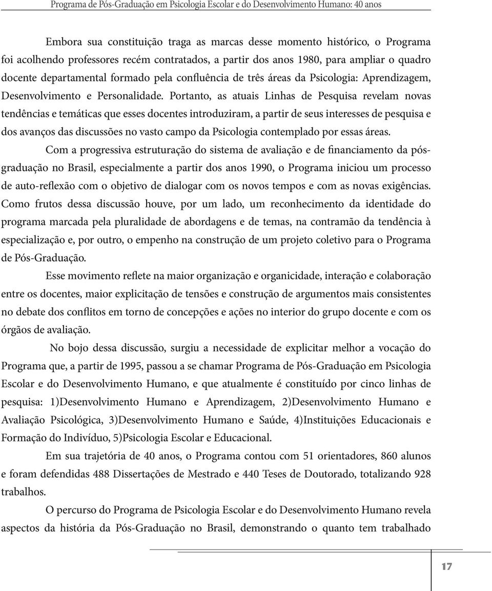 Portanto, as atuais Linhas de Pesquisa revelam novas tendências e temáticas que esses docentes introduziram, a partir de seus interesses de pesquisa e dos avanços das discussões no vasto campo da