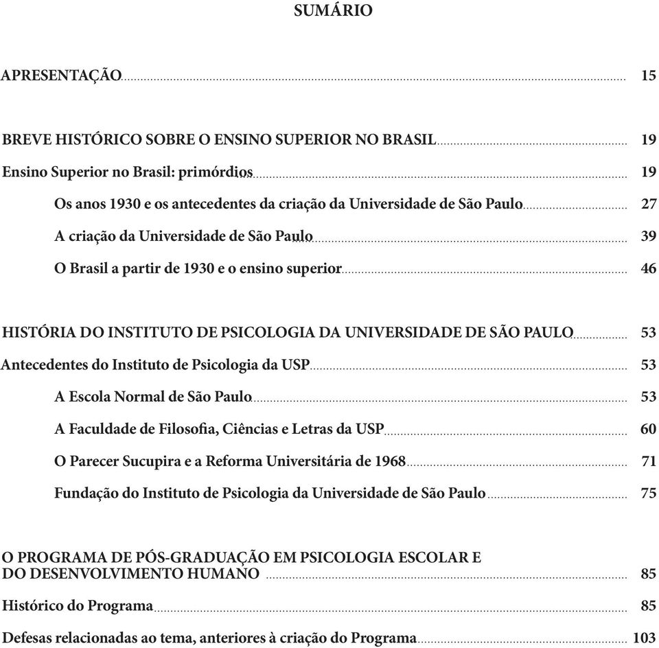 Psicologia da USP 53 A Escola Normal de São Paulo 53 A Faculdade de Filosofia, Ciências e Letras da USP 60 O Parecer Sucupira e a Reforma Universitária de 1968 71 Fundação do Instituto de