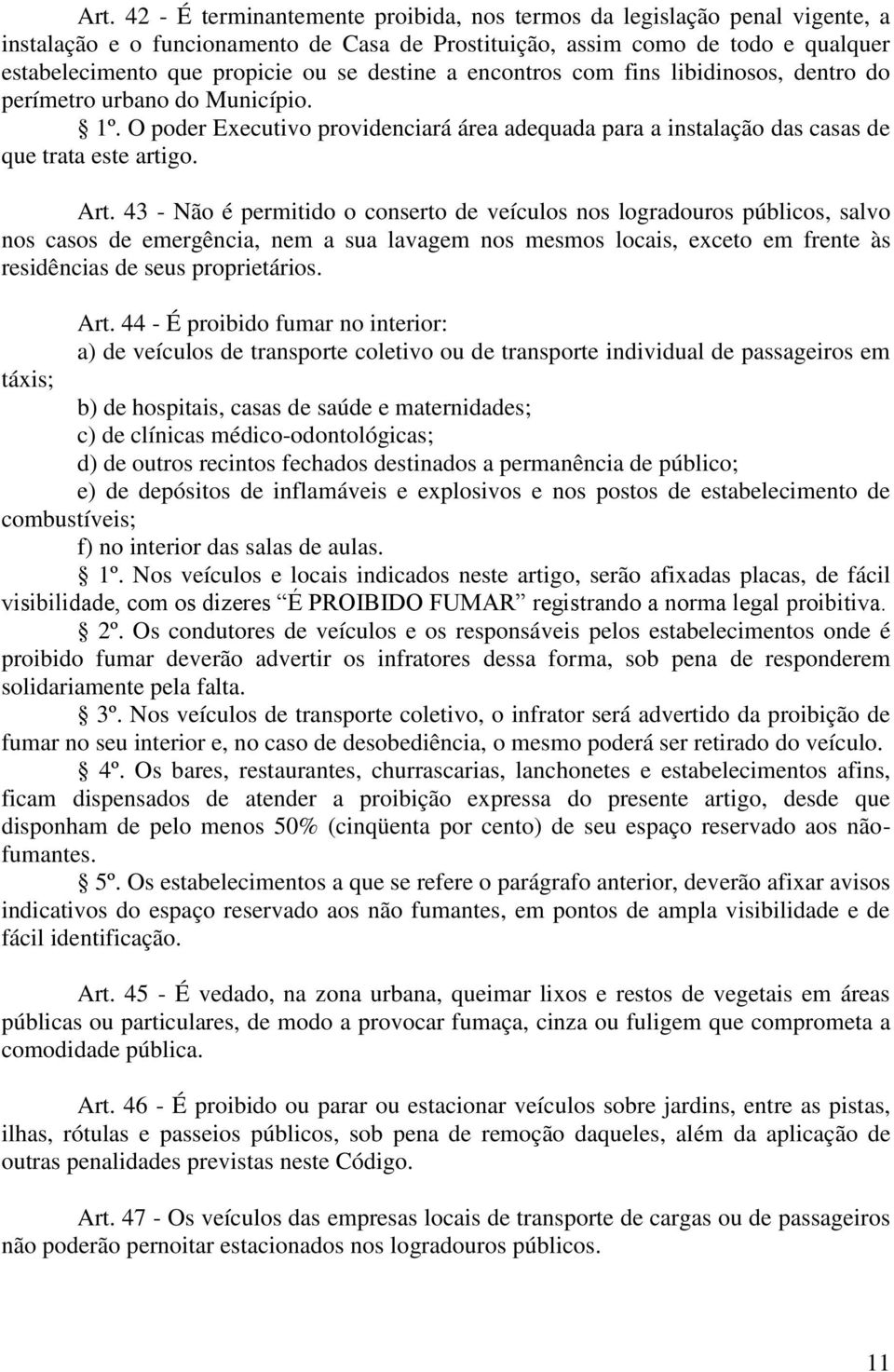 43 - Não é permitido o conserto de veículos nos logradouros públicos, salvo nos casos de emergência, nem a sua lavagem nos mesmos locais, exceto em frente às residências de seus proprietários. Art.