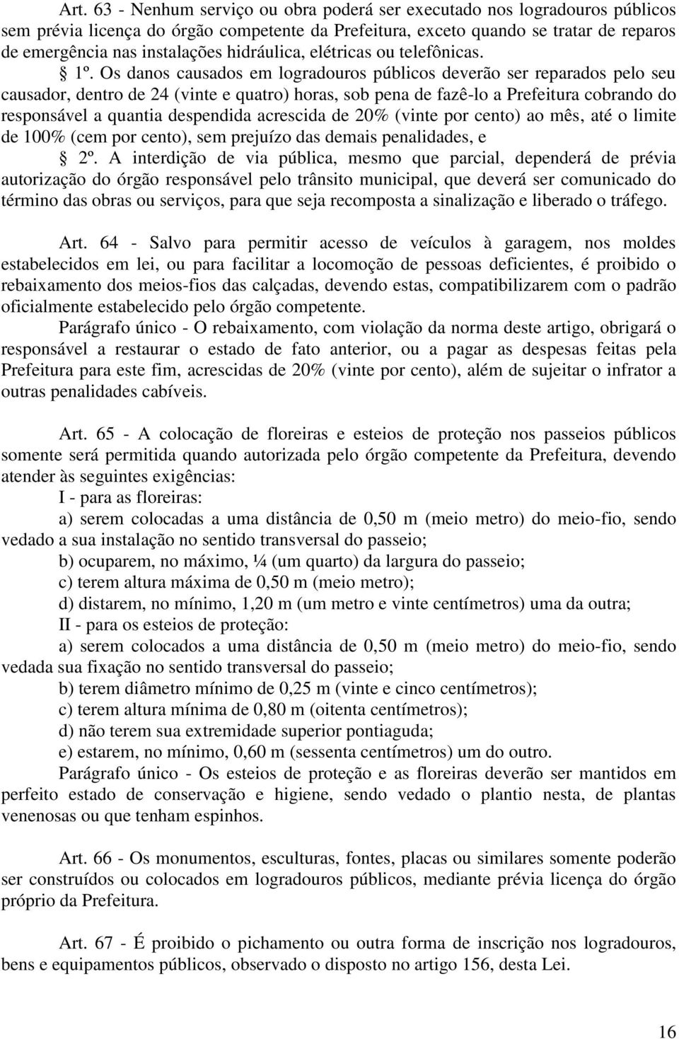 Os danos causados em logradouros públicos deverão ser reparados pelo seu causador, dentro de 24 (vinte e quatro) horas, sob pena de fazê-lo a Prefeitura cobrando do responsável a quantia despendida