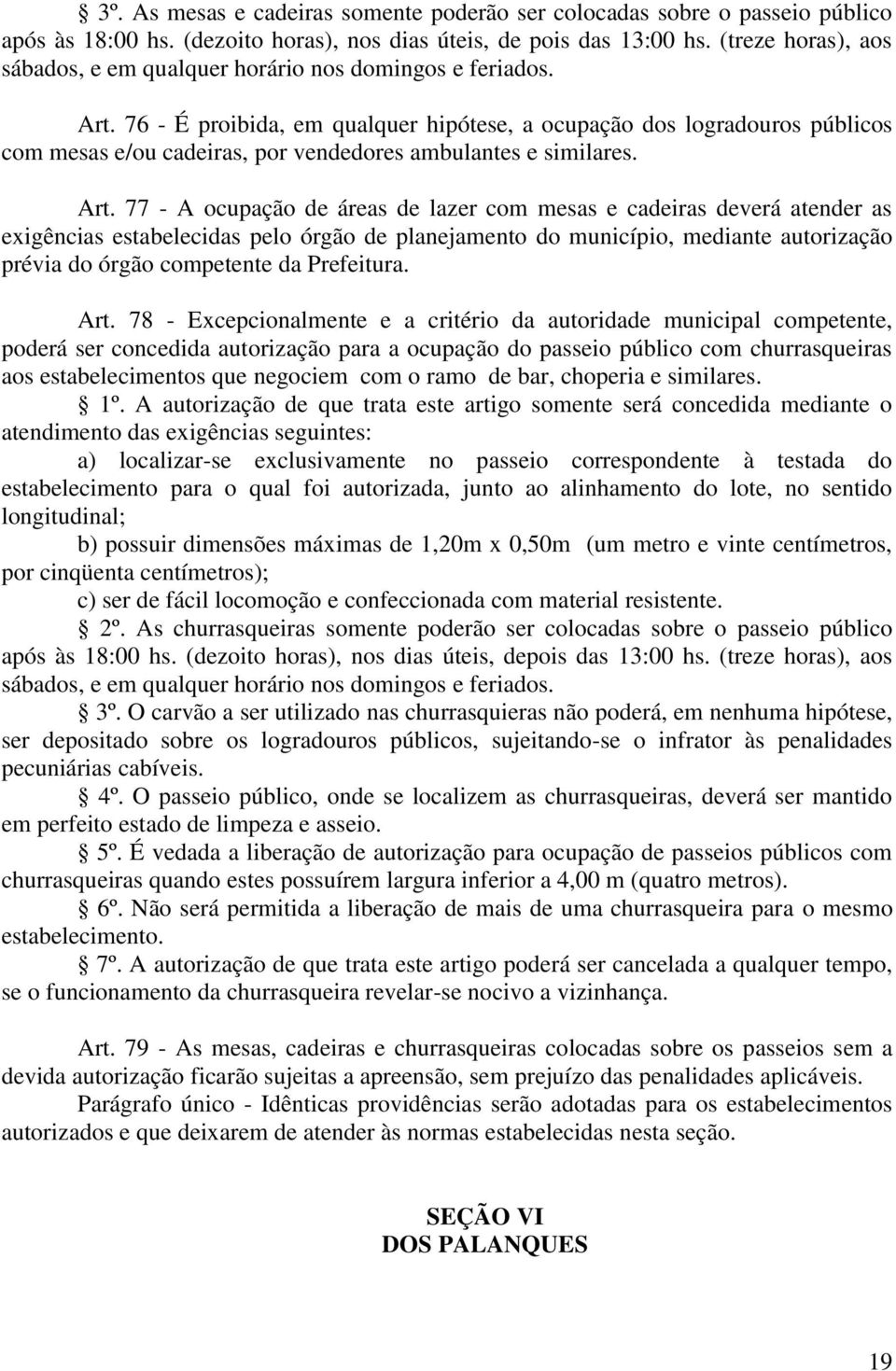 76 - É proibida, em qualquer hipótese, a ocupação dos logradouros públicos com mesas e/ou cadeiras, por vendedores ambulantes e similares. Art.