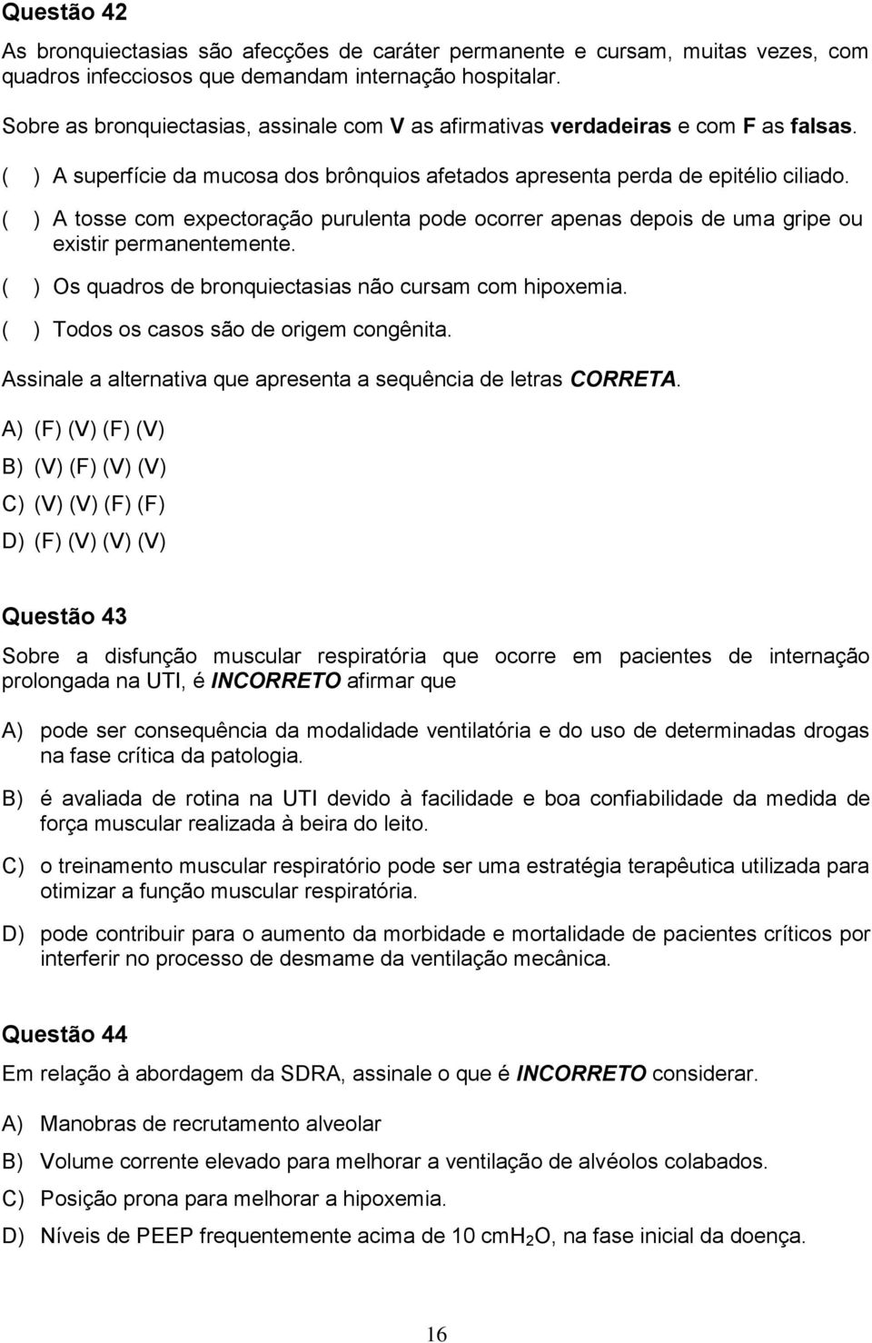 ( ) A tosse com expectoração purulenta pode ocorrer apenas depois de uma gripe ou existir permanentemente. ( ) Os quadros de bronquiectasias não cursam com hipoxemia.