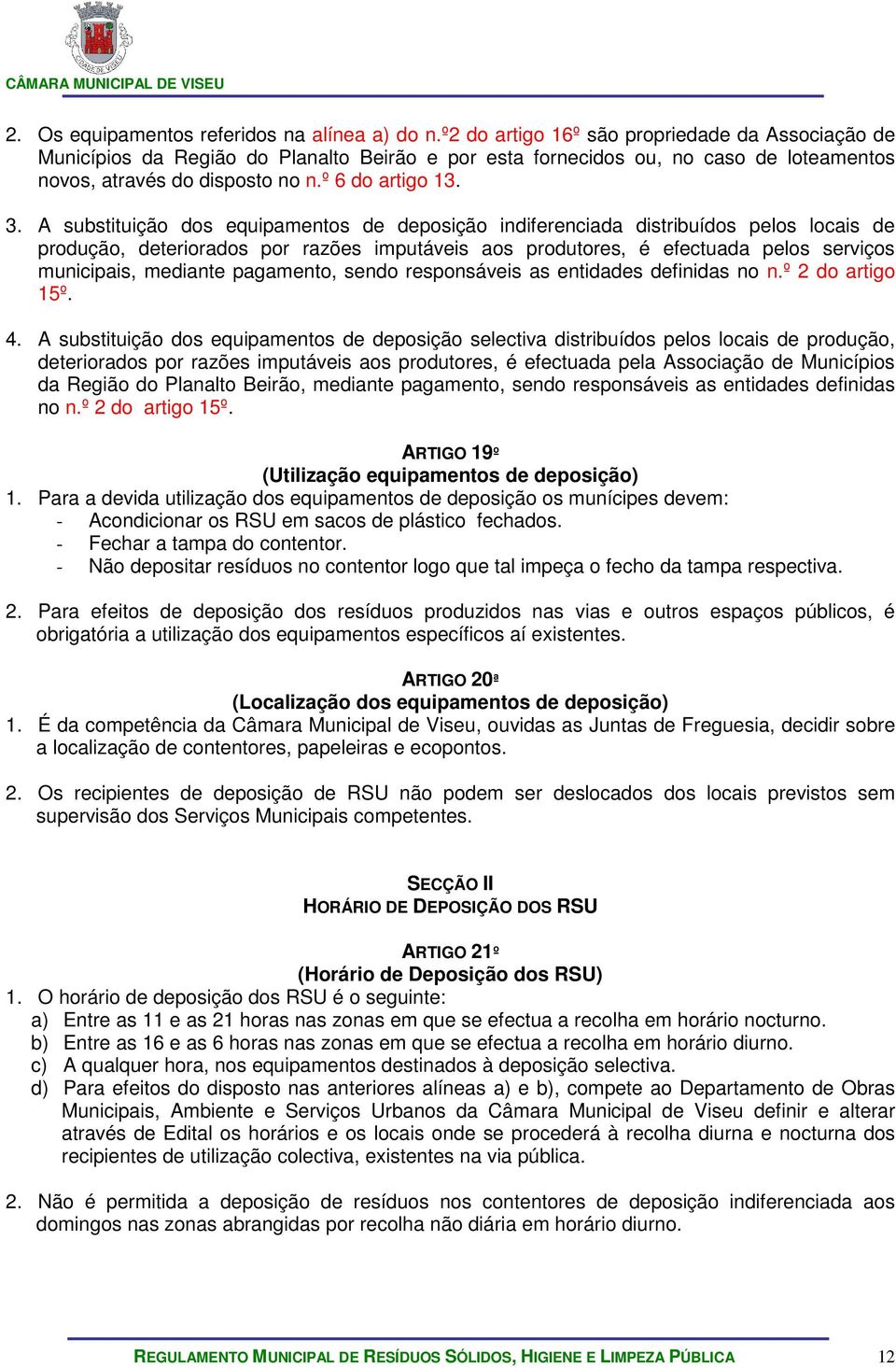 A substituição dos equipamentos de deposição indiferenciada distribuídos pelos locais de produção, deteriorados por razões imputáveis aos produtores, é efectuada pelos serviços municipais, mediante