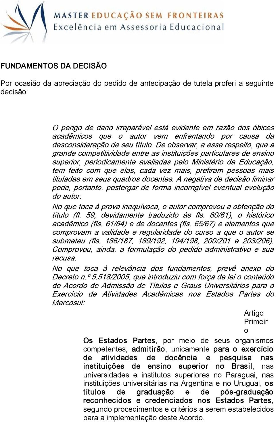 De observar, a esse respeito, que a grande competitividade entre as instituições particulares de ensino superior, periodicamente avaliadas pelo Ministério da Educação, tem feito com que elas, cada