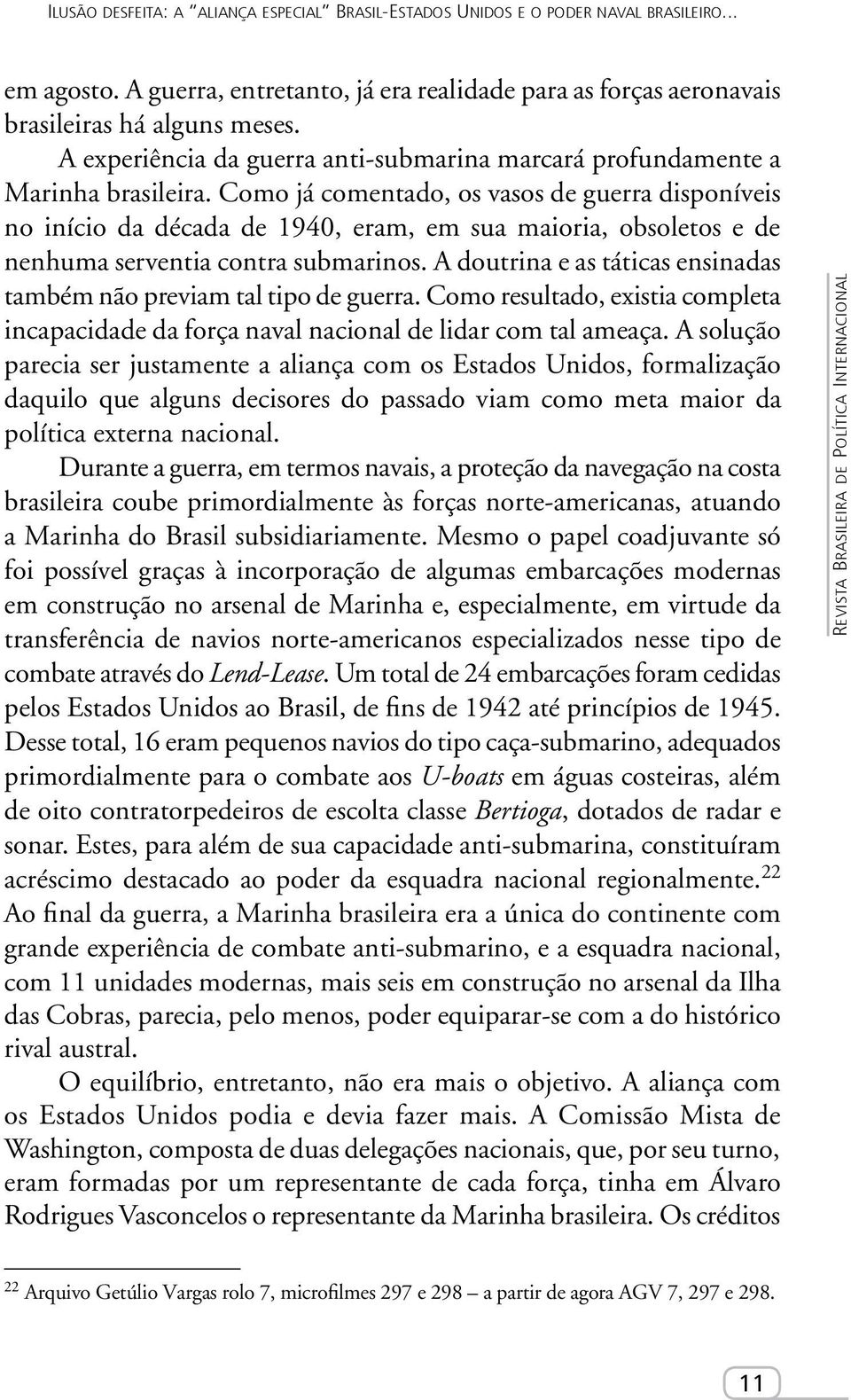 Como já comentado, os vasos de guerra disponíveis no início da década de 1940, eram, em sua maioria, obsoletos e de nenhuma serventia contra submarinos.