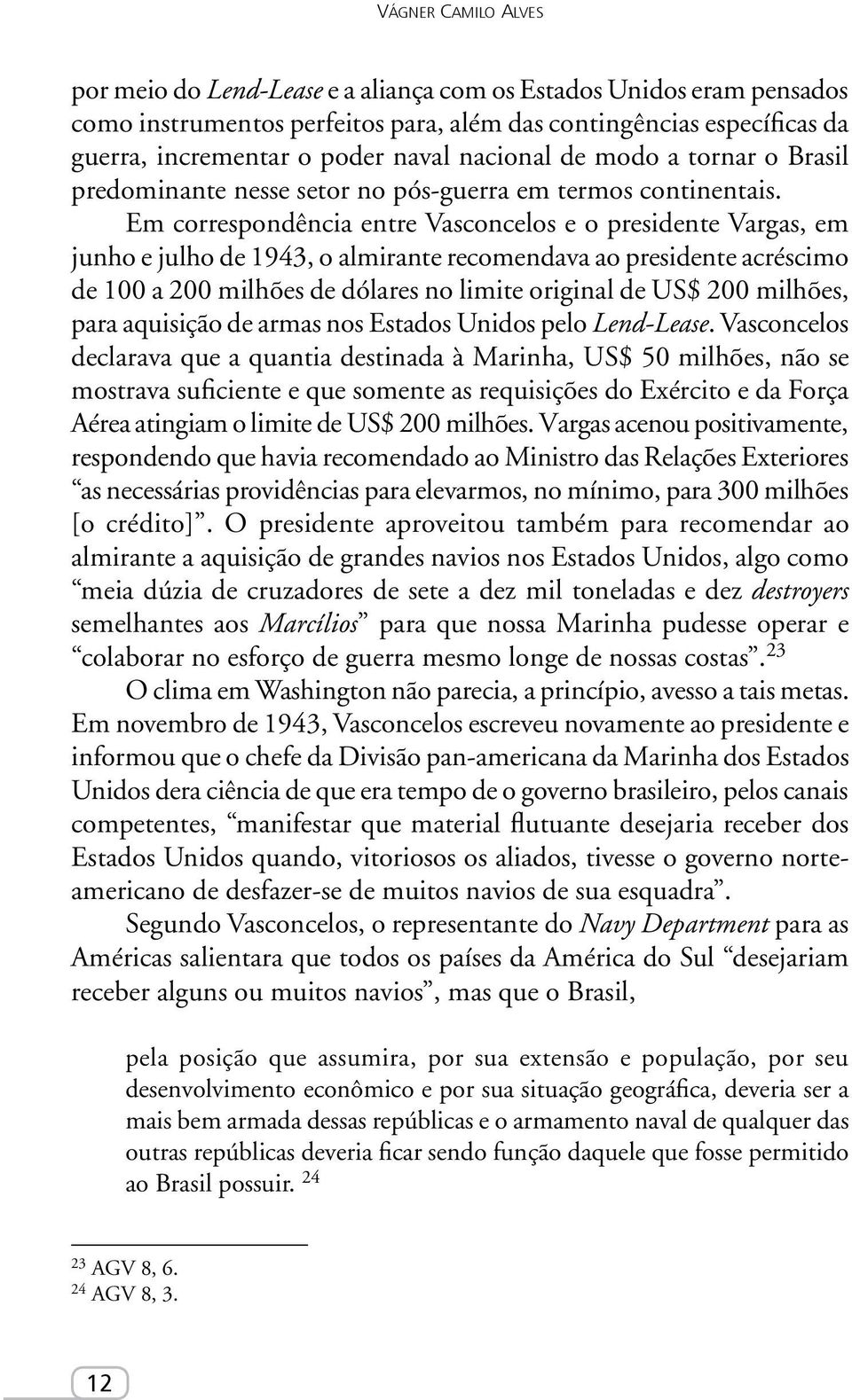 Em correspondência entre Vasconcelos e o presidente Vargas, em junho e julho de 1943, o almirante recomendava ao presidente acréscimo de 100 a 200 milhões de dólares no limite original de US$ 200