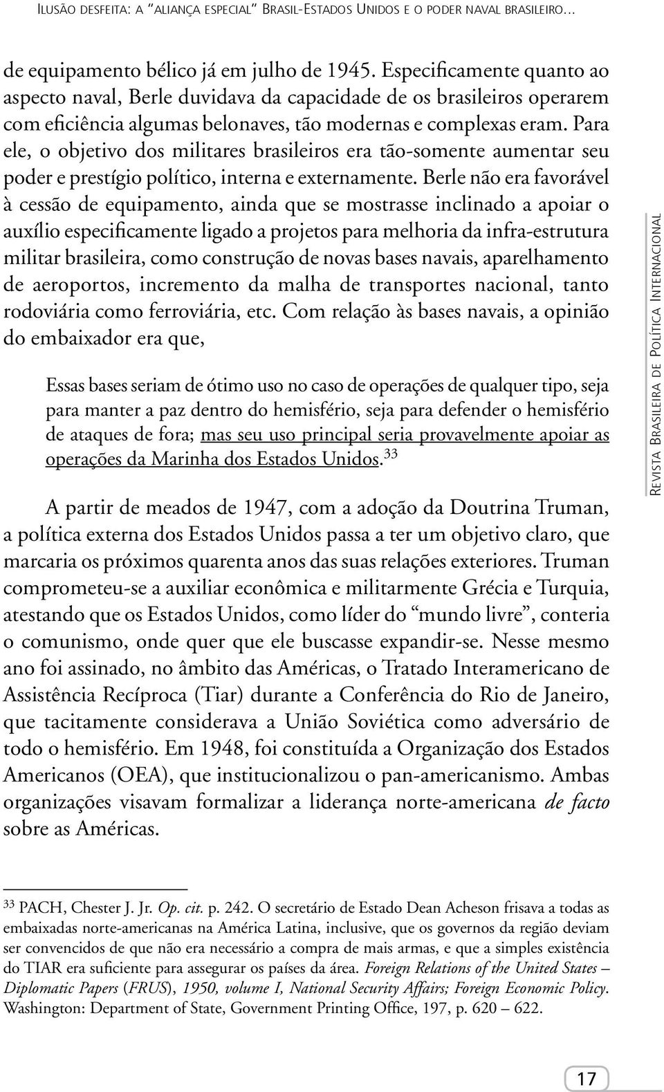 Para ele, o objetivo dos militares brasileiros era tão-somente aumentar seu poder e prestígio político, interna e externamente.