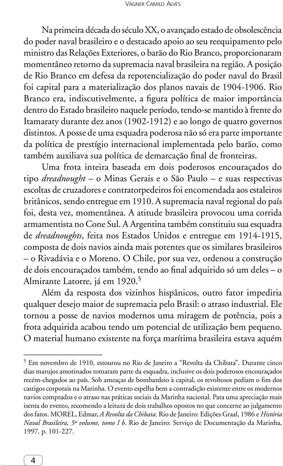 A posição de Rio Branco em defesa da repotencialização do poder naval do Brasil foi capital para a materialização dos planos navais de 1904-1906.