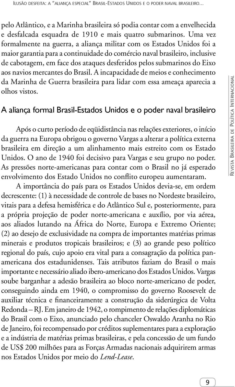 Uma vez formalmente na guerra, a aliança militar com os Estados Unidos foi a maior garantia para a continuidade do comércio naval brasileiro, inclusive de cabotagem, em face dos ataques desferidos