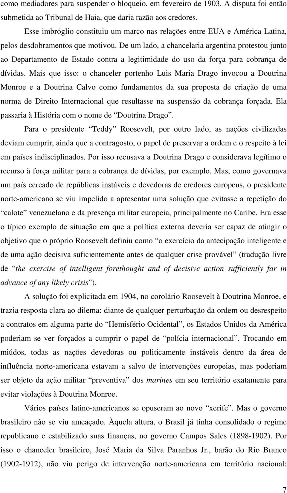 De um lado, a chancelaria argentina protestou junto ao Departamento de Estado contra a legitimidade do uso da força para cobrança de dívidas.