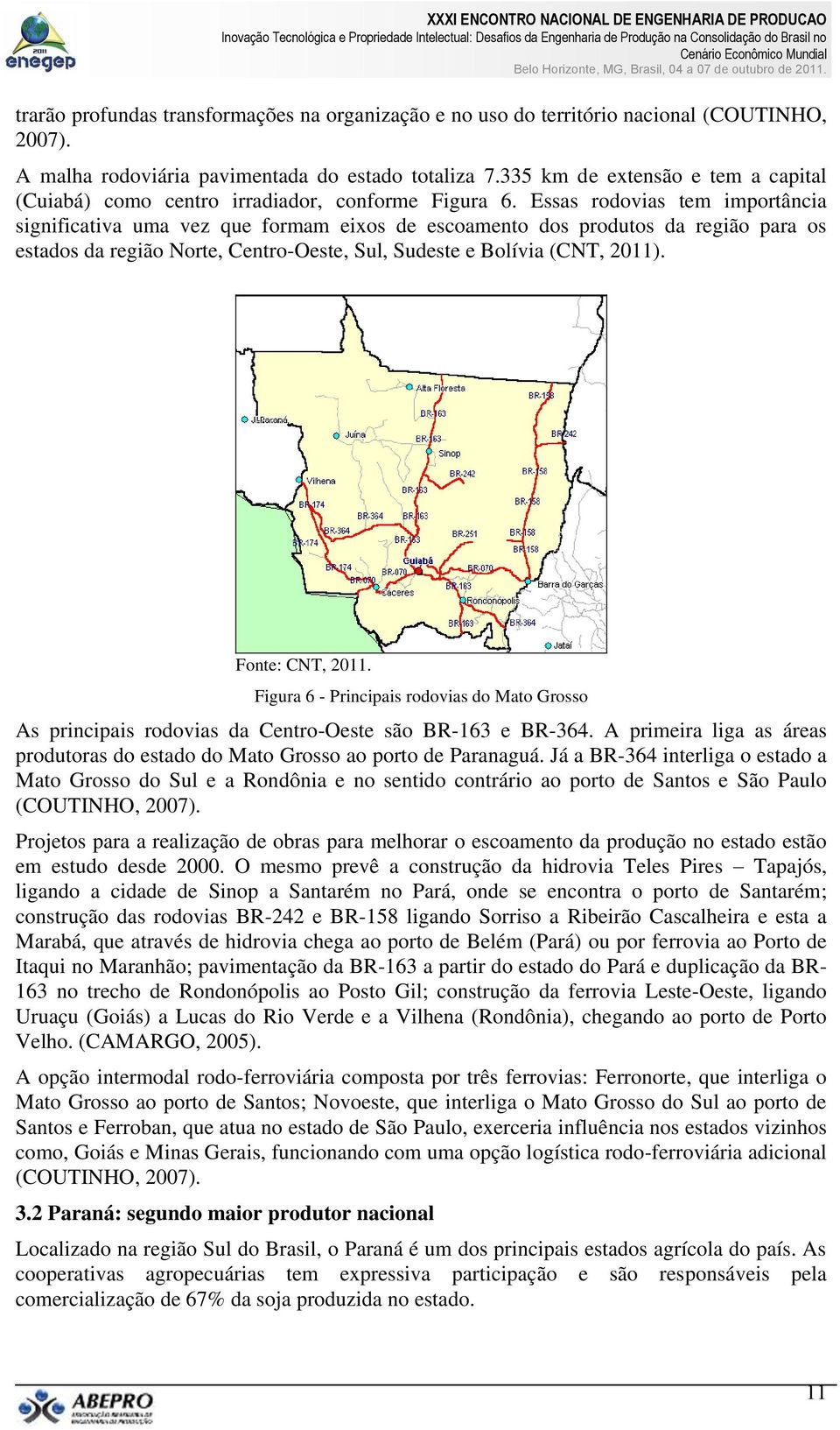 Essas rodovias tem importância significativa uma vez que formam eixos de escoamento dos produtos da região para os estados da região Norte, Centro-Oeste, Sul, Sudeste e Bolívia (CNT, 2011).