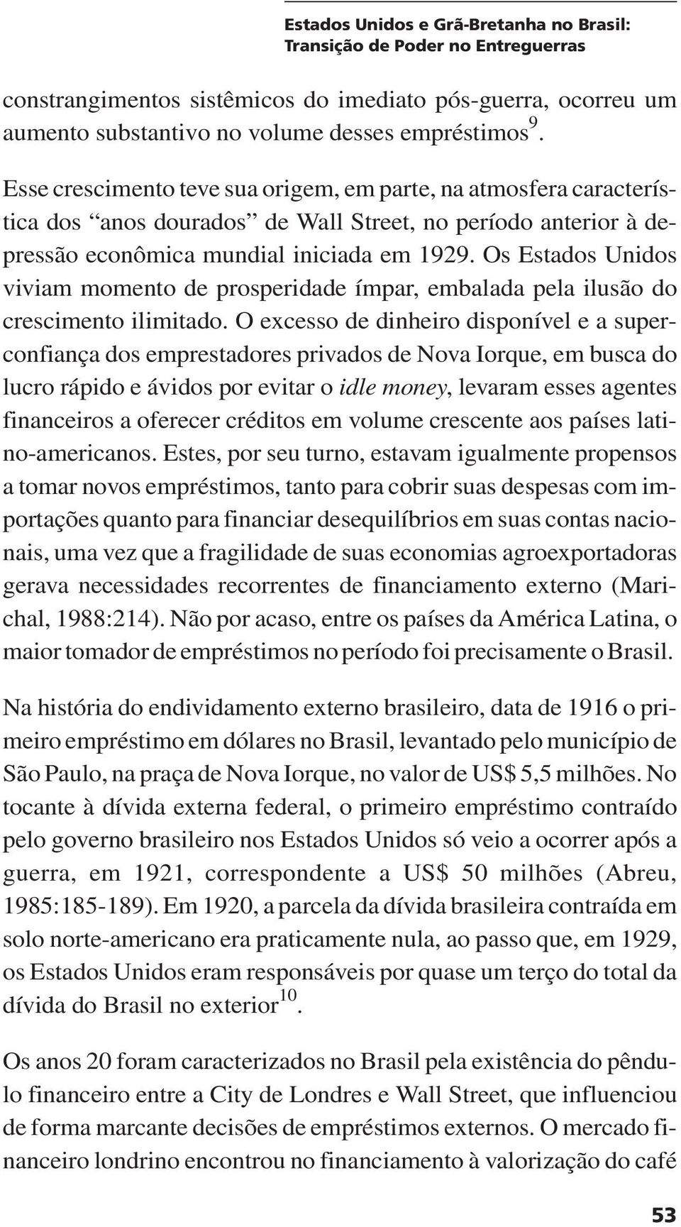 Os Estados Unidos viviam momento de prosperidade ímpar, embalada pela ilusão do crescimento ilimitado.