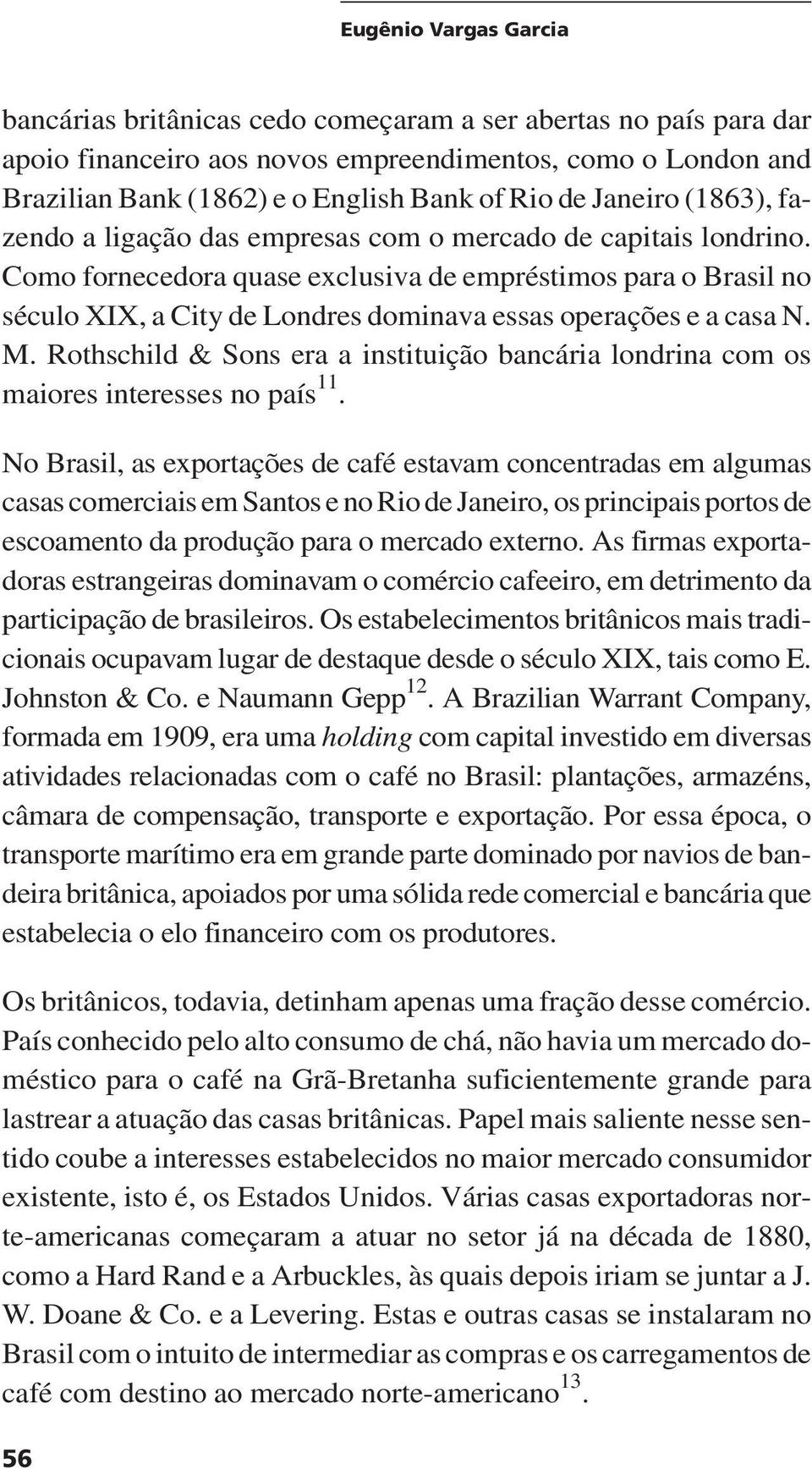 Como fornecedora quase exclusiva de empréstimos para o Brasil no século XIX, a City de Londres dominava essas operações e a casa N. M.