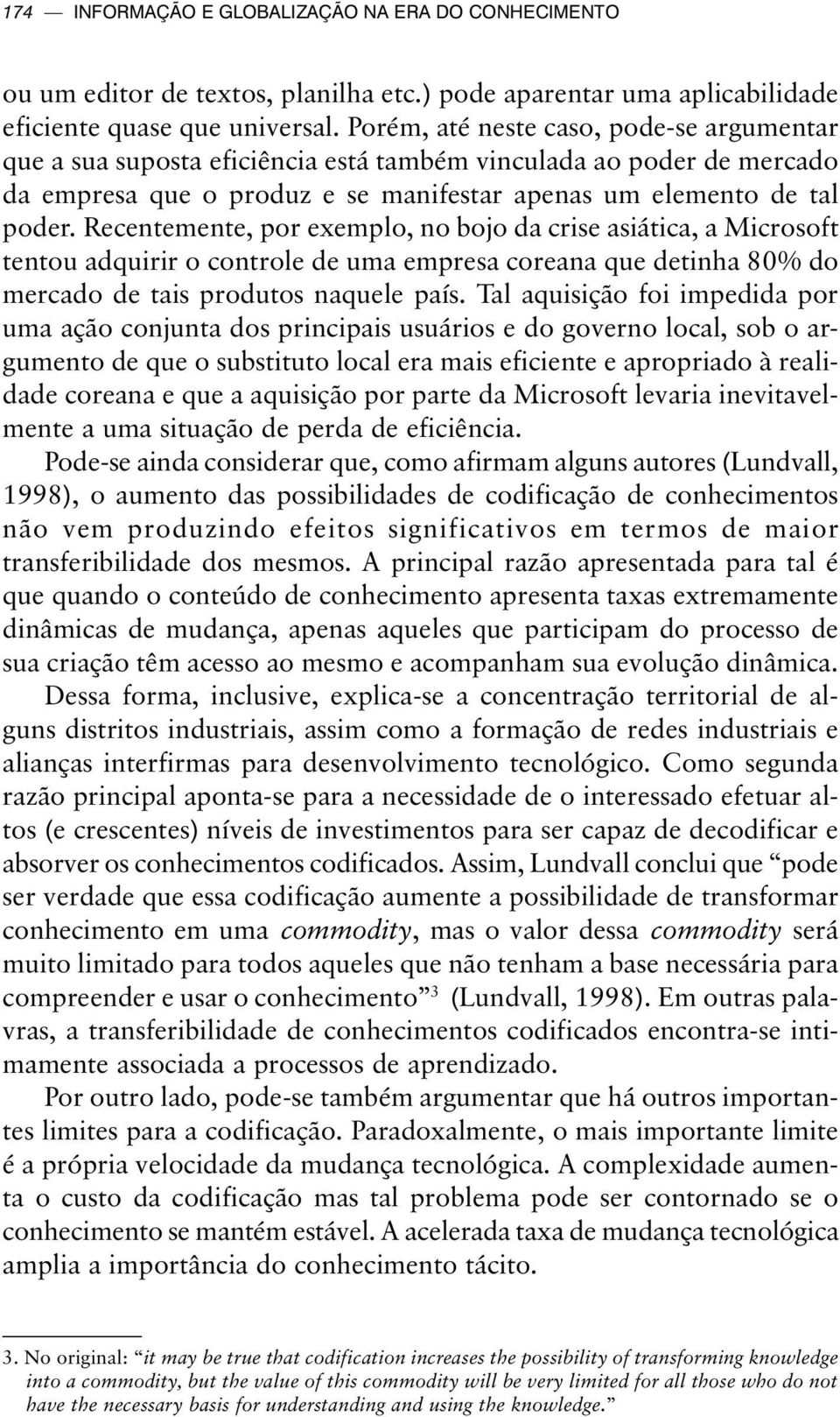 Recentemente, por exemplo, no bojo da crise asiática, a Microsoft tentou adquirir o controle de uma empresa coreana que detinha 80% do mercado de tais produtos naquele país.