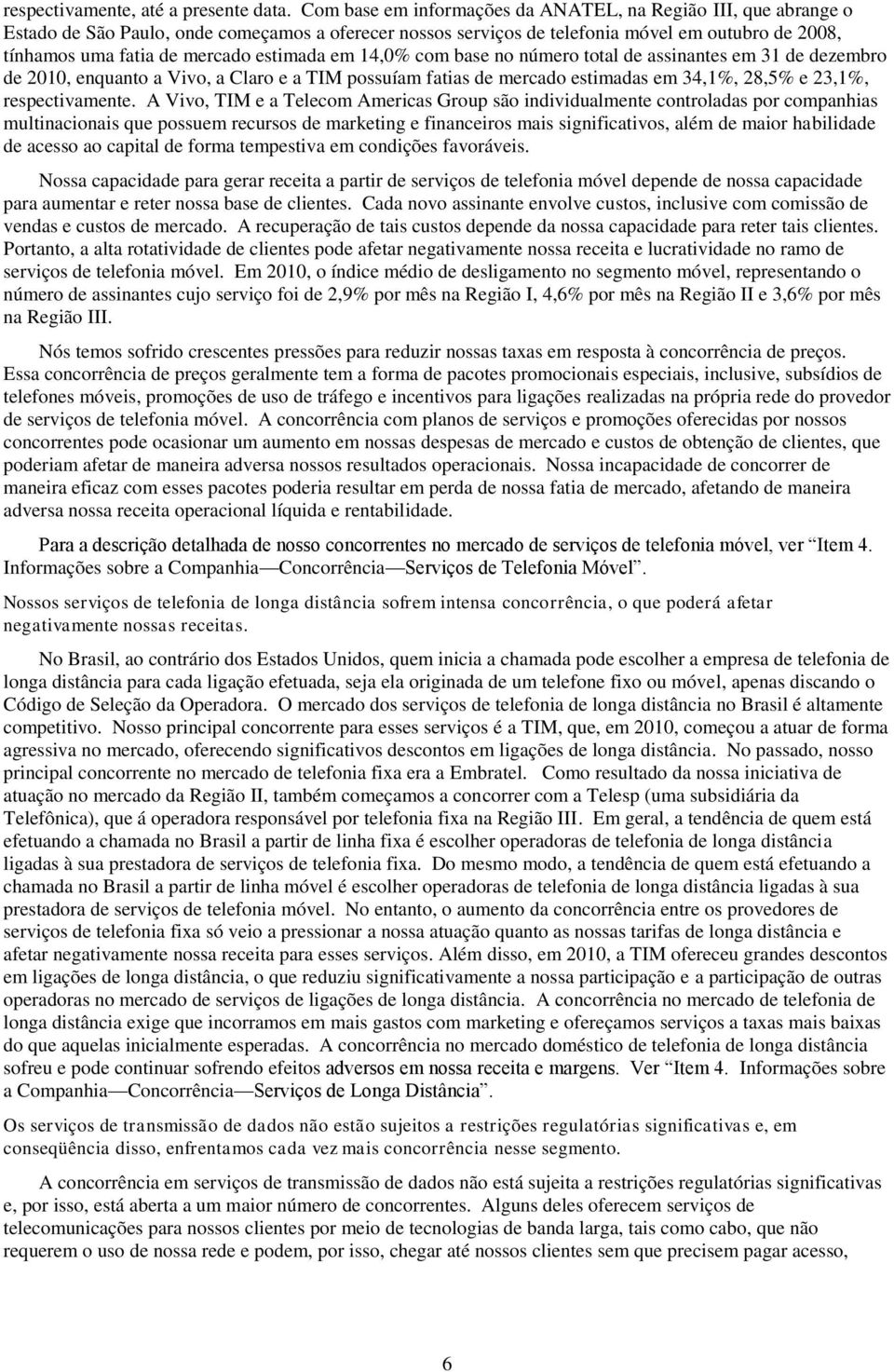 estimada em 14,0% com base no número total de assinantes em 31 de dezembro de 2010, enquanto a Vivo, a Claro e a TIM possuíam fatias de mercado estimadas em 34,1%, 28,5% e 23,1%, respectivamente.