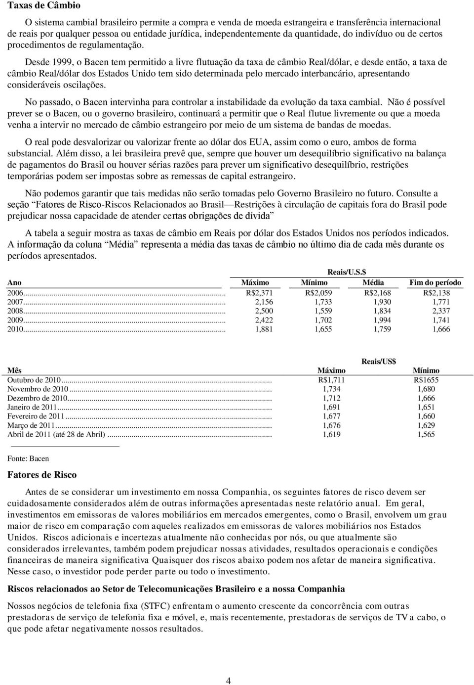 Desde 1999, o Bacen tem permitido a livre flutuação da taxa de câmbio Real/dólar, e desde então, a taxa de câmbio Real/dólar dos Estados Unido tem sido determinada pelo mercado interbancário,