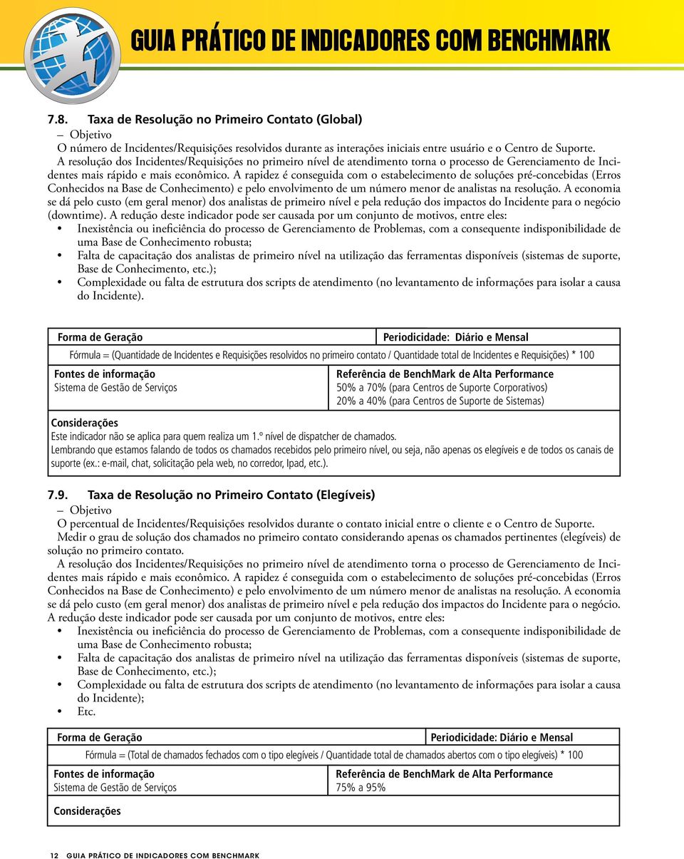 A rapidez é conseguida com o estabelecimento de soluções pré-concebidas (Erros Conhecidos na Base de Conhecimento) e pelo envolvimento de um número menor de analistas na resolução.