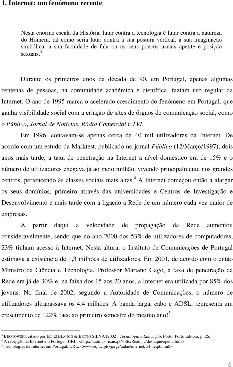 3 Durante os primeiros anos da década de 90, em Portugal, apenas algumas centenas de pessoas, na comunidade académica e científica, faziam uso regular da Internet.