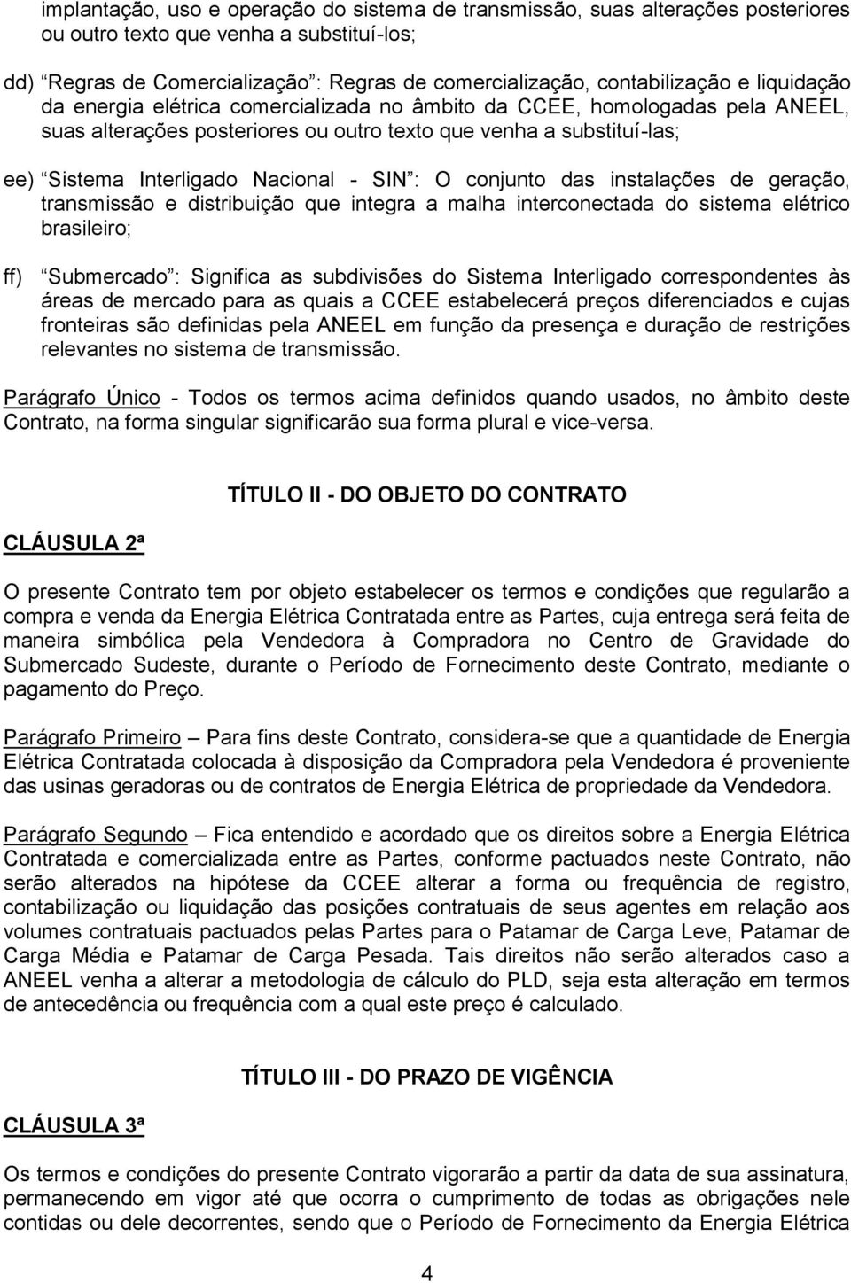 : O conjunto das instalações de geração, transmissão e distribuição que integra a malha interconectada do sistema elétrico brasileiro; ff) Submercado : Significa as subdivisões do Sistema Interligado