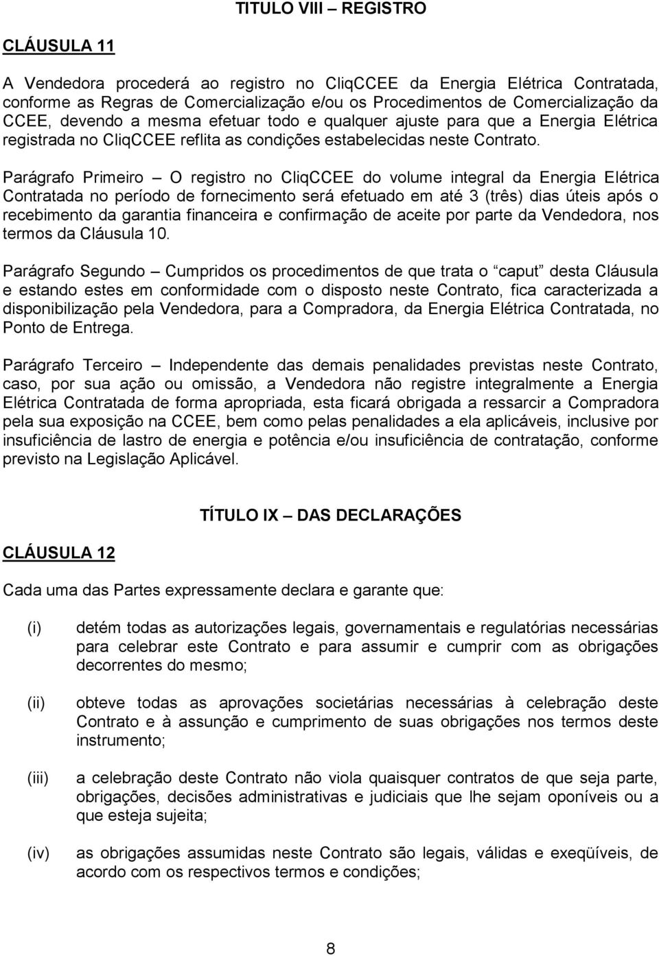 Parágrafo Primeiro O registro no CliqCCEE do volume integral da Energia Elétrica Contratada no período de fornecimento será efetuado em até 3 (três) dias úteis após o recebimento da garantia