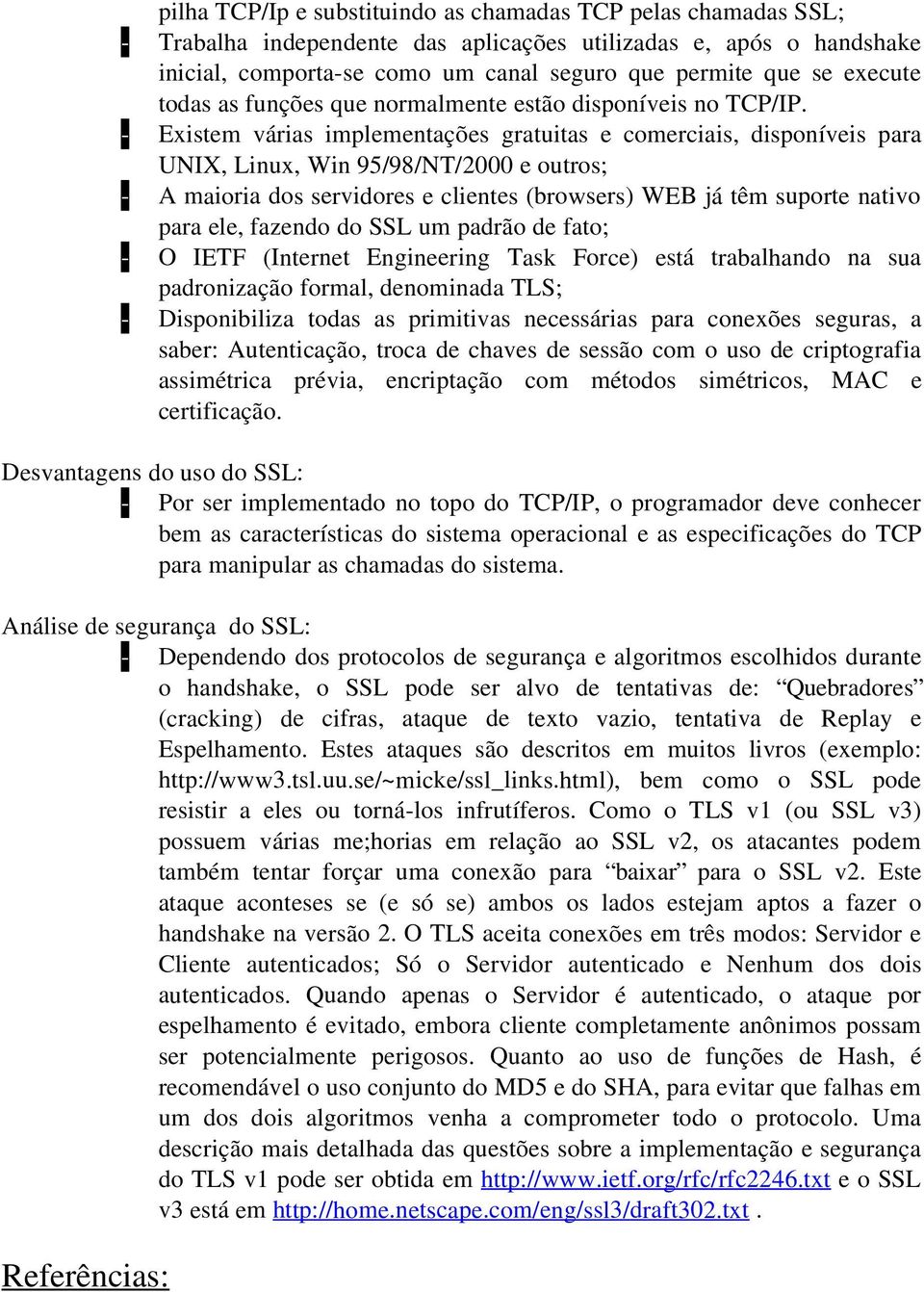 - Existem várias implementações gratuitas e comerciais, disponíveis para UNIX, Linux, Win 95/98/NT/2000 e outros; - A maioria dos servidores e clientes (browsers) WEB já têm suporte nativo para ele,