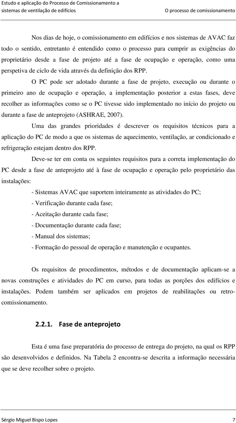 O PC pode ser adotado durante a fase de projeto, execução ou durante o primeiro ano de ocupação e operação, a implementação posterior a estas fases, deve recolher as informações como se o PC tivesse