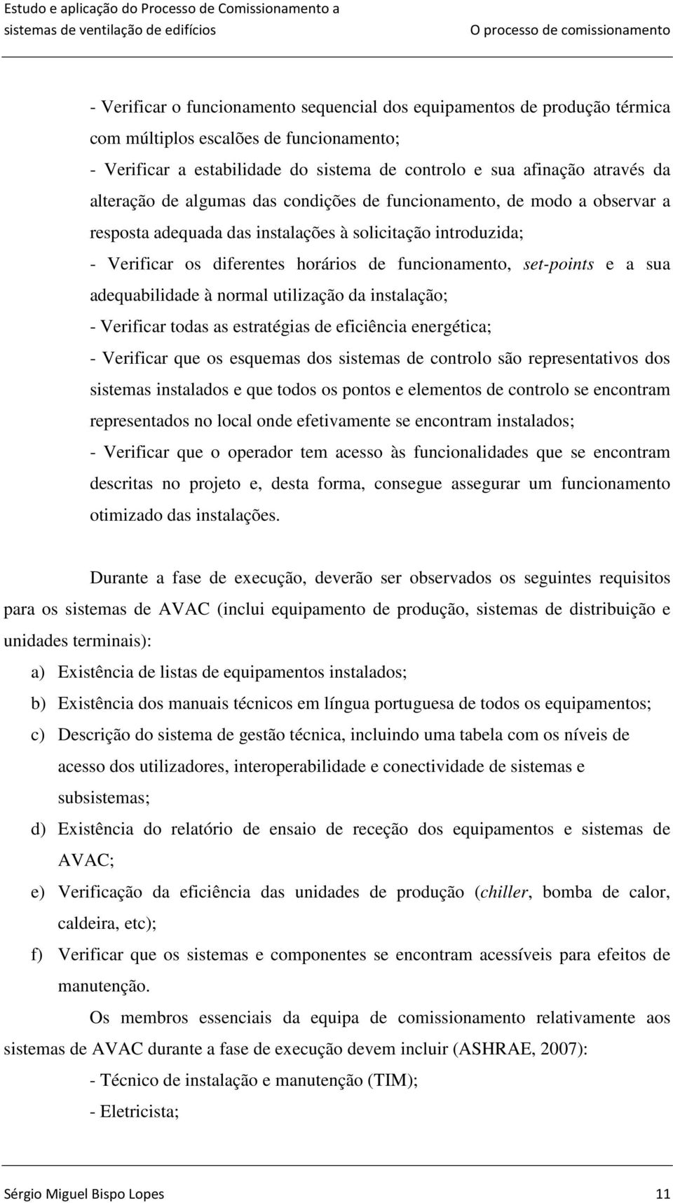 funcionamento, set-points e a sua adequabilidade à normal utilização da instalação; - Verificar todas as estratégias de eficiência energética; - Verificar que os esquemas dos sistemas de controlo são