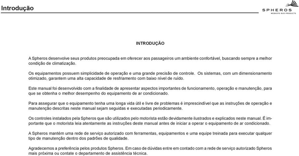 Os sistemas, com um dimensionamento otimizado, garantem uma alta capacidade de resfriamento com baixo nível de ruído.