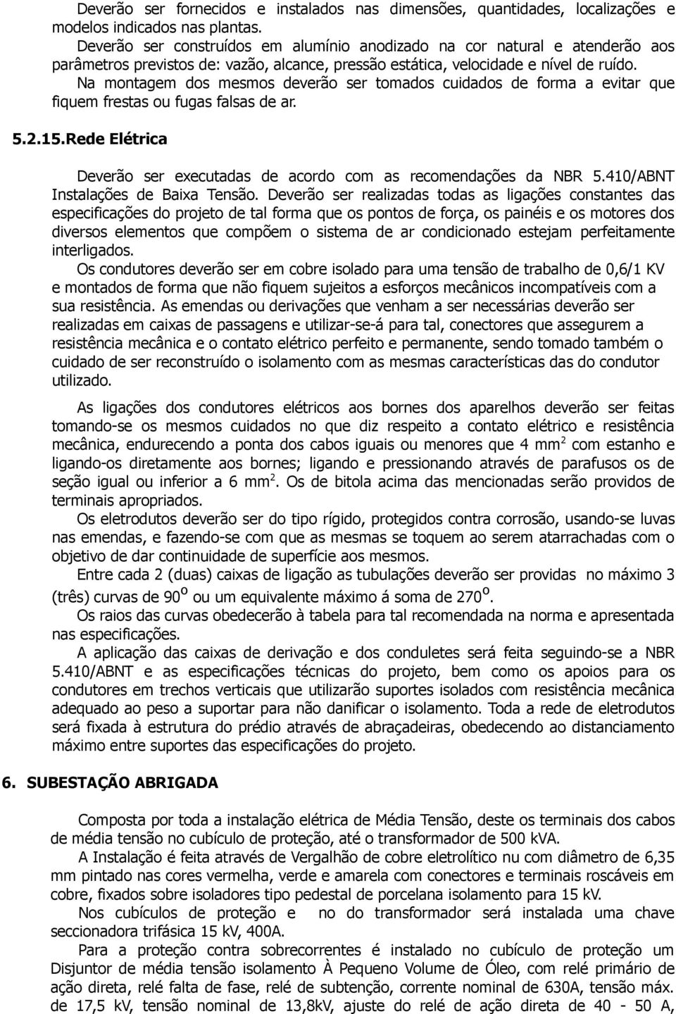 Na montagem dos mesmos deverão ser tomados cuidados de forma a evitar que fiquem frestas ou fugas falsas de ar. 5.2.15.Rede Elétrica Deverão ser executadas de acordo com as recomendações da NBR 5.