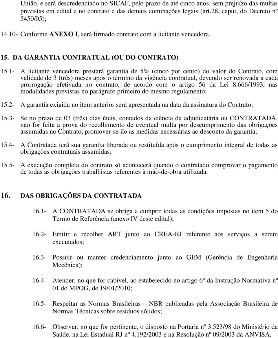 1- A licitante vencedora prestará garantia de 5% (cinco por cento) do valor do Contrato, com validade de 3 (três) meses após o término da vigência contratual, devendo ser renovada a cada prorrogação