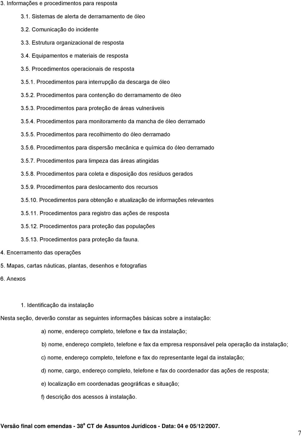 Procedimentos para contenção do derramamento de óleo 3.5.3. Procedimentos para proteção de áreas vulneráveis 3.5.4. Procedimentos para monitoramento da mancha de óleo derramado 3.5.5. Procedimentos para recolhimento do óleo derramado 3.