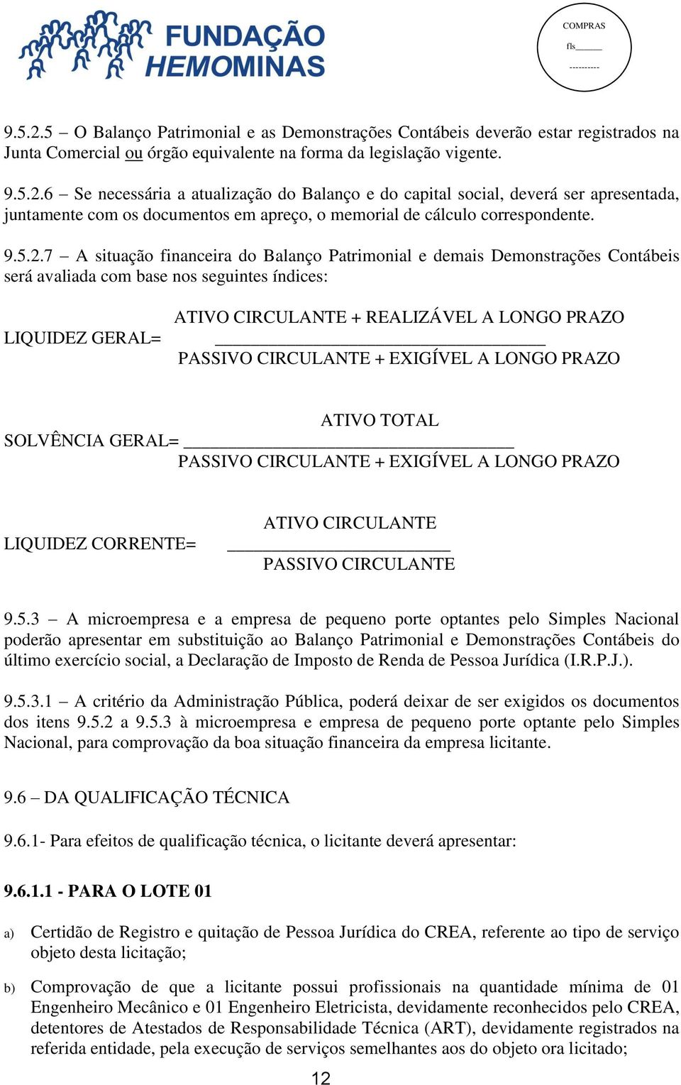 7 A situação financeira do Balanço Patrimonial e demais Demonstrações Contábeis será avaliada com base nos seguintes índices: LIQUIDEZ GERAL= ATIVO CIRCULANTE + REALIZÁVEL A LONGO PRAZO PASSIVO