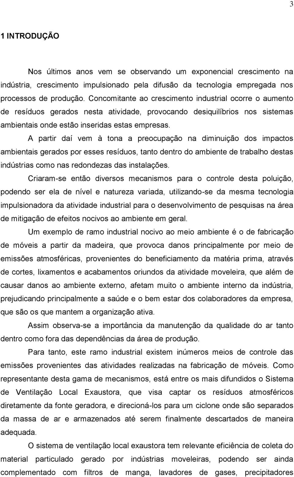 A partir daí vem à tona a preocupação na diminuição dos impactos ambientais gerados por esses resíduos, tanto dentro do ambiente de trabalho destas indústrias como nas redondezas das instalações.