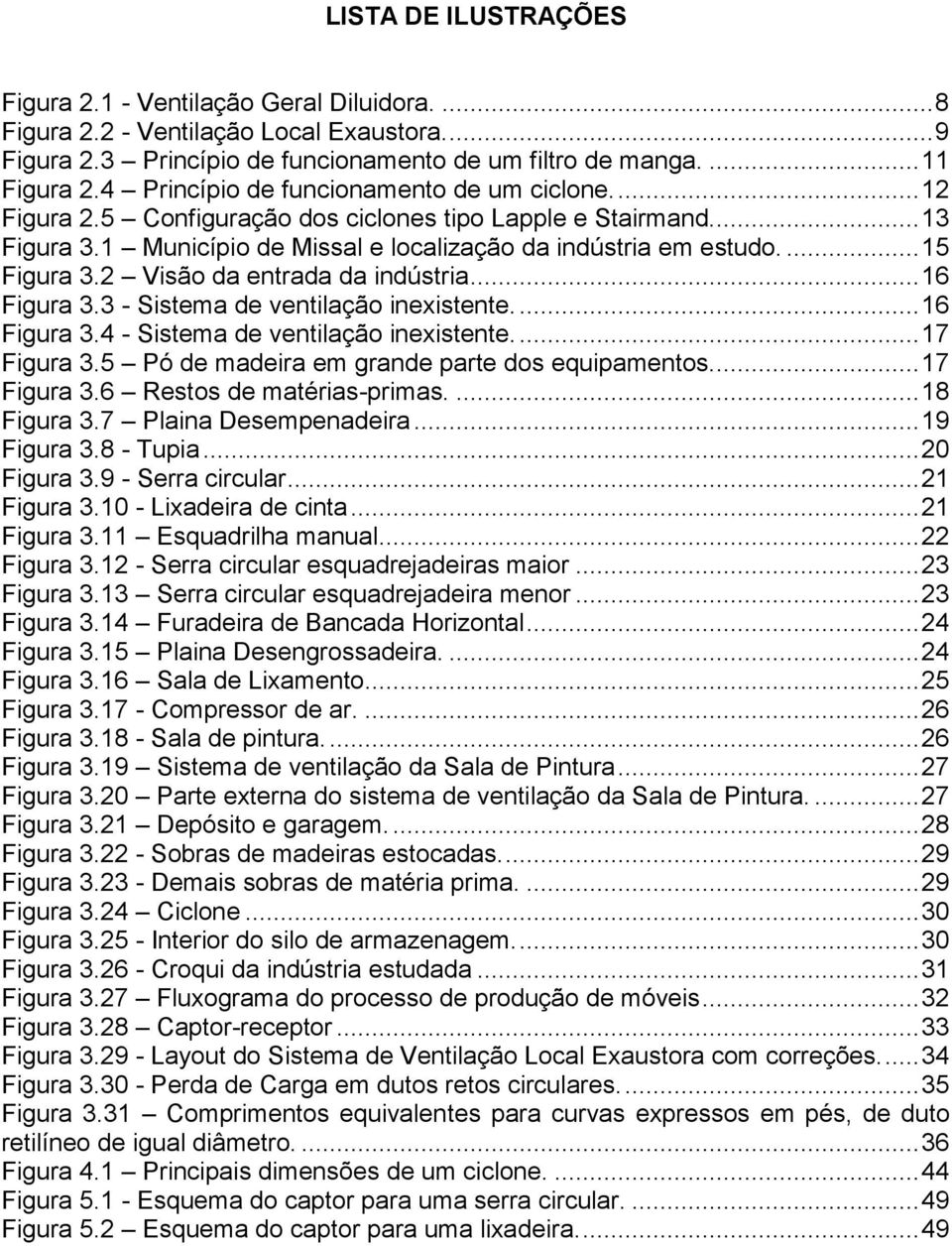 2 Visão da entrada da indústria... 16 Figura 3.3 - Sistema de ventilação inexistente.... 16 Figura 3.4 - Sistema de ventilação inexistente.... 17 Figura 3.