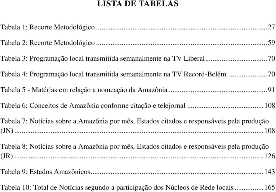 .. 91 Tabela 6: Conceitos de Amazônia conforme citação e telejornal... 108 Tabela 7: Notícias sobre a Amazônia por mês, Estados citados e responsáveis pela produção (JN).