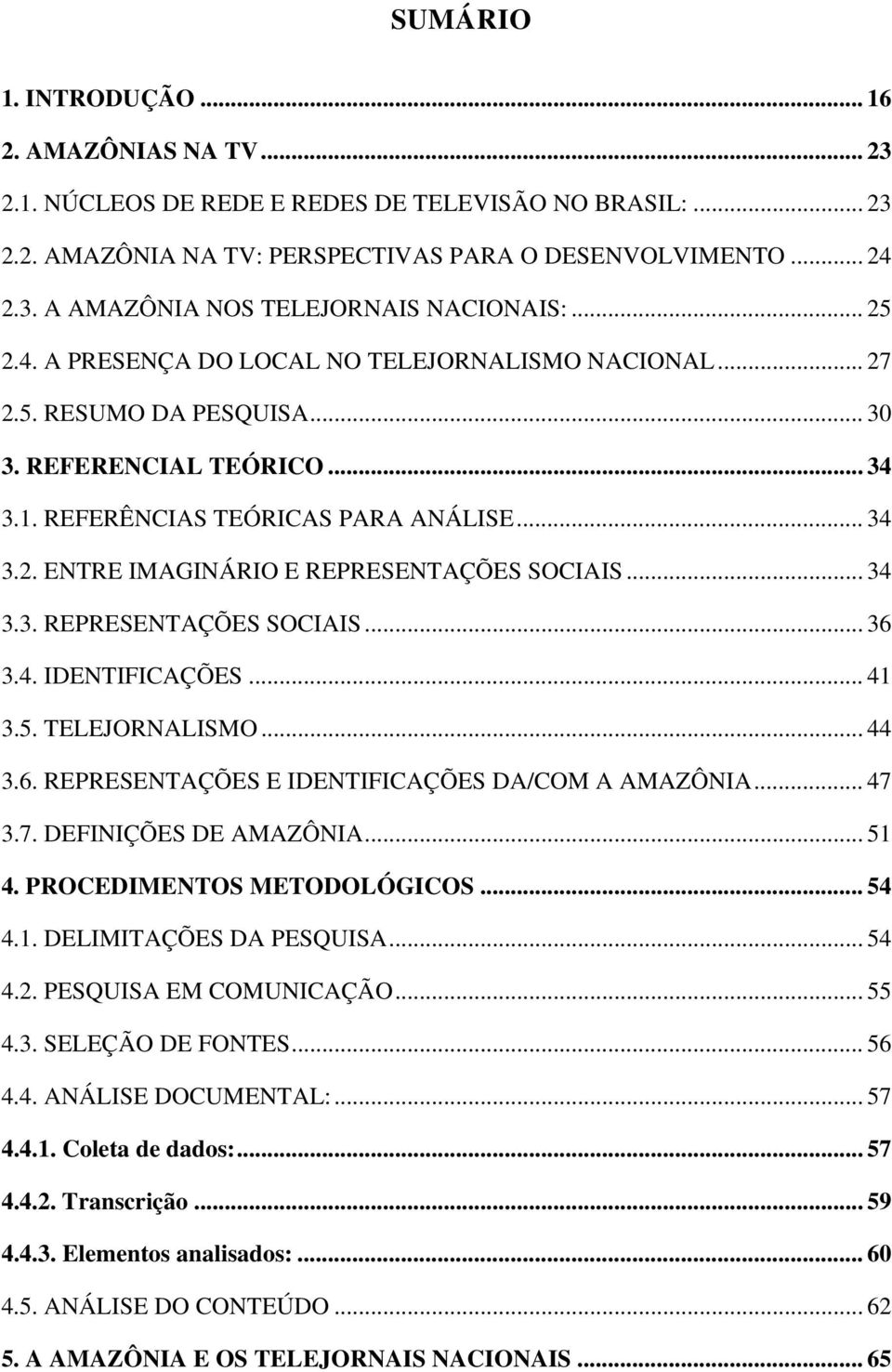 .. 34 3.3. REPRESENTAÇÕES SOCIAIS... 36 3.4. IDENTIFICAÇÕES... 41 3.5. TELEJORNALISMO... 44 3.6. REPRESENTAÇÕES E IDENTIFICAÇÕES DA/COM A AMAZÔNIA... 47 3.7. DEFINIÇÕES DE AMAZÔNIA... 51 4.