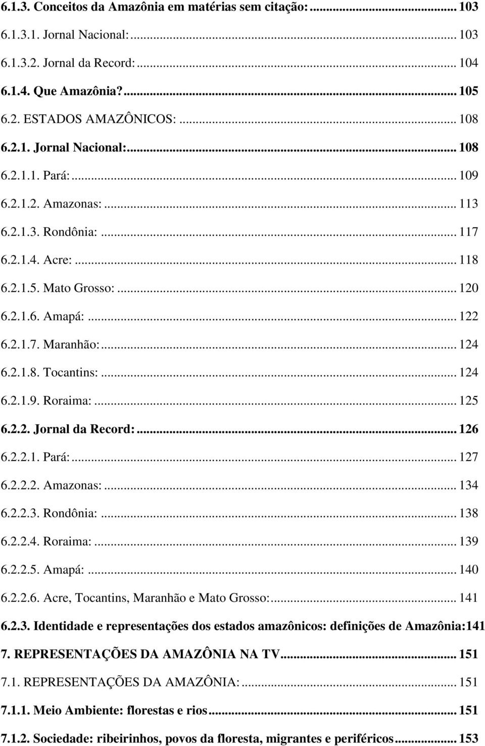 .. 125 6.2.2. Jornal da Record:... 126 6.2.2.1. Pará:... 127 6.2.2.2. Amazonas:... 134 6.2.2.3. Rondônia:... 138 6.2.2.4. Roraima:... 139 6.2.2.5. Amapá:... 140 6.2.2.6. Acre, Tocantins, Maranhão e Mato Grosso:.