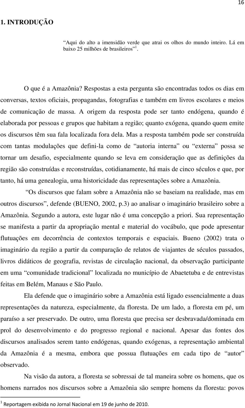 A origem da resposta pode ser tanto endógena, quando é elaborada por pessoas e grupos que habitam a região; quanto exógena, quando quem emite os discursos têm sua fala localizada fora dela.