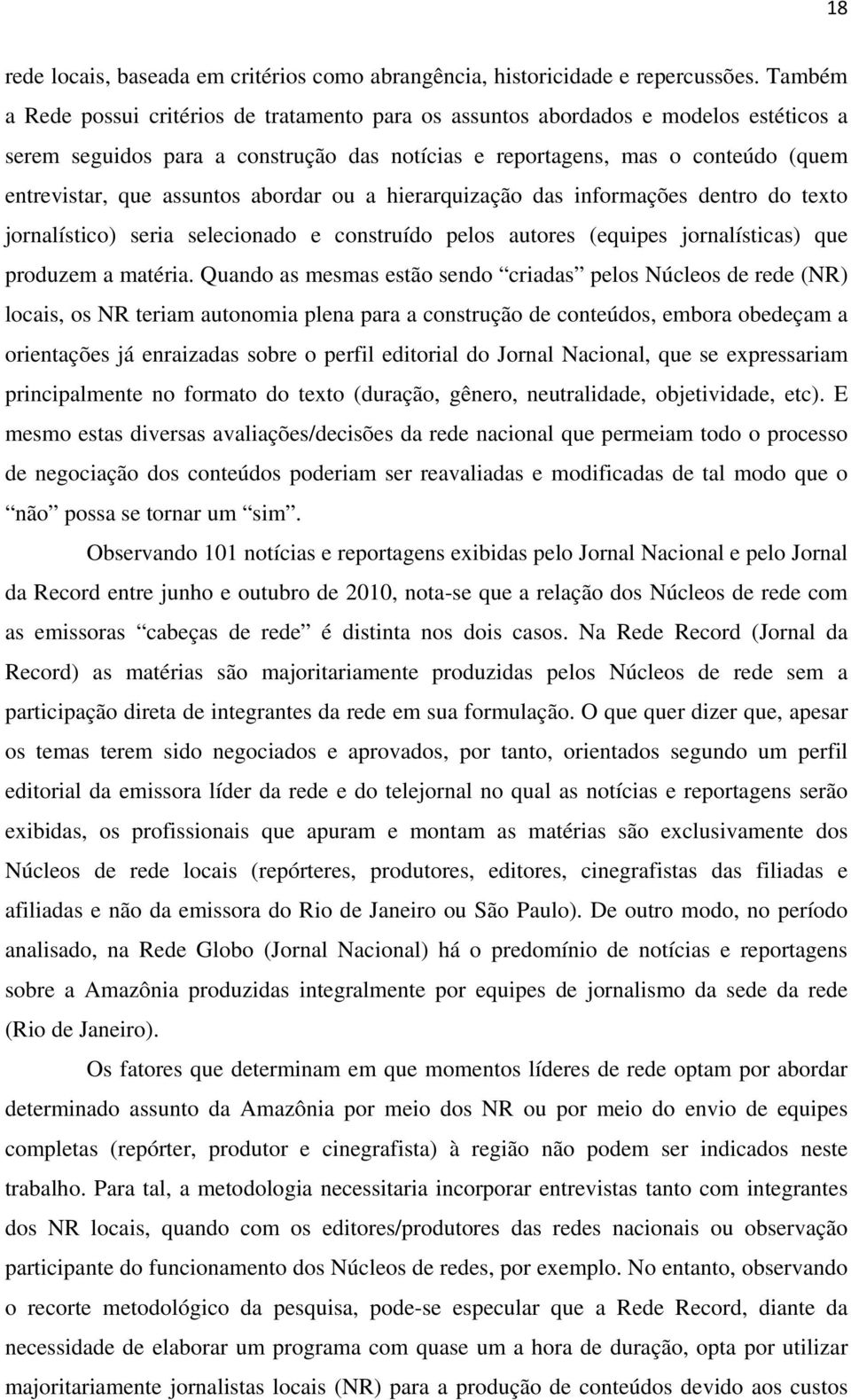 assuntos abordar ou a hierarquização das informações dentro do texto jornalístico) seria selecionado e construído pelos autores (equipes jornalísticas) que produzem a matéria.