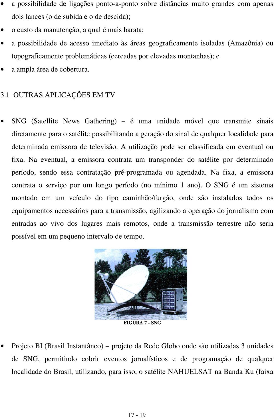 1 OUTRAS APLICAÇÕES EM TV SNG (Satellite News Gathering) é uma unidade móvel que transmite sinais diretamente para o satélite possibilitando a geração do sinal de qualquer localidade para determinada