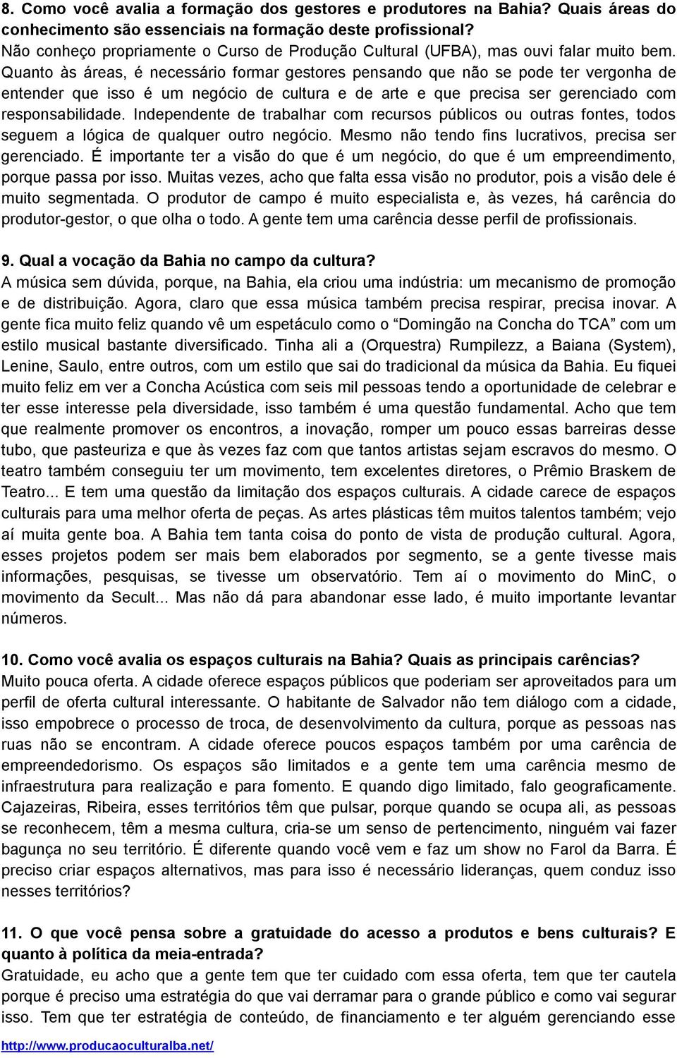 Quanto às áreas, é necessário formar gestores pensando que não se pode ter vergonha de entender que isso é um negócio de cultura e de arte e que precisa ser gerenciado com responsabilidade.